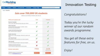 Congratulations!
Today you’re the lucky
winner of our random
awards programme.
You get all these extra
features for free, on us.
Enjoy!
Innovation Testing
 