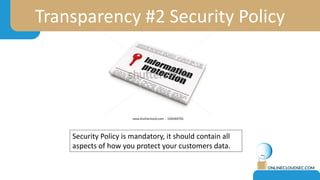 Transparency #2 Security Policy
Security Policy is mandatory, it should contain all
aspects of how you protect your customers data.
 