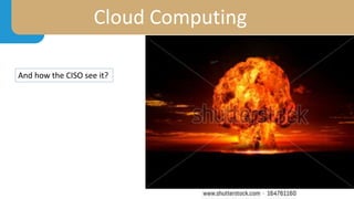 Cloud Computing
And how the CISO see it?
 