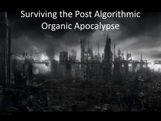 Surviving the Post Algorithmic
Organic Apocalypse

 