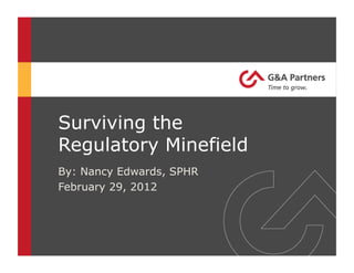 Surviving the
Regulatory Minefield
By: Nancy Edwards, SPHR
February 29, 2012
 