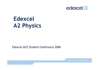 Edexcel
A2 Physics


Edexcel GCE Student Conference 2006



                                      advancing learning, changing lives
 
