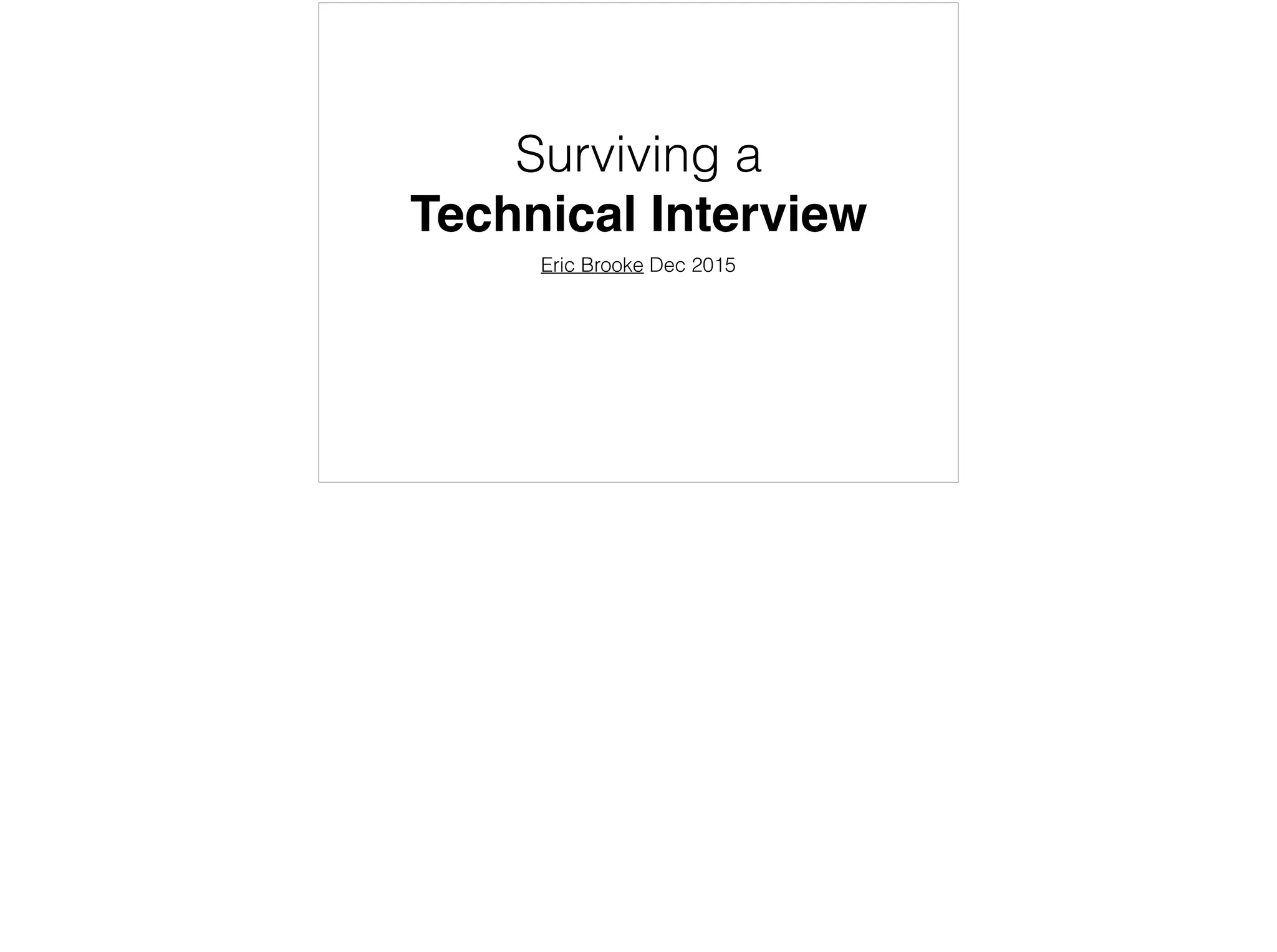 Surviving a
Technical Interview
Eric Brooke Dec 2015
v6
 