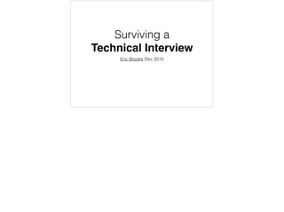 Surviving a
Technical Interview
Eric Brooke Dec 2015
v6
 