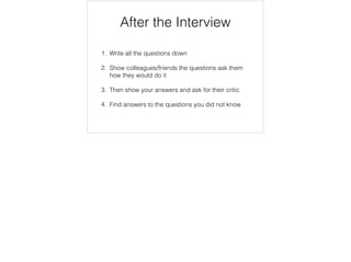 Interviews Strategy
1. For the companies you want the most to work with,
interview with them later
2. Interviewing is a skill and experience matters
3. Reﬂect after every interview.  Find the answer to the
problems you did not know
4. Allocate learning time every week
5. Refresh basics every year i.e. core programming
langauge
 