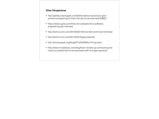 Get an Interview
1. Make Connections - meet ups, conferences
2. Find the companies you want to work for e.g. Companies using Ruby
3. Help build the community - e.g. Vancouver Ruby Meetup
4. Startups and Startup Weekends - ﬁnd people you want to work with
5. Coach/Teach/Mentor - we all know something more than someone else,
also you get better at communicating
6. Present/Blog - a journey of yours and help others learn
7. Projects - Your personal passion projects, maybe open source
8. Online social proof - Linkedin, Twitter, Blog
 
