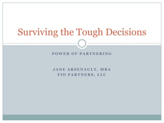 Power of Partnering Jane arsenault, mba Fio partners, llc Surviving the Tough Decisions 