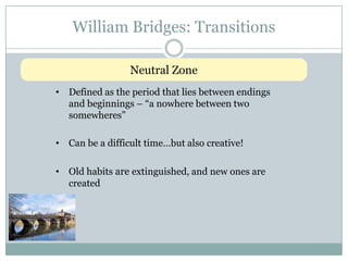 William Bridges: TransitionsNeutral ZoneDefined as the period that lies between endings and beginnings – “a nowhere between two somewheres”