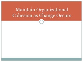 Maintain Organizational Cohesion as Change Occurs