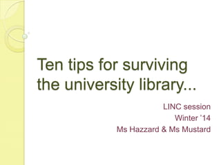 Ten tips for surviving
the university library...
LINC session
Winter ‟14
Ms Hazzard & Ms Mustard

 