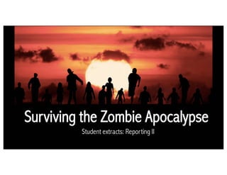 Surviving the Zombie Apocalypse
Student extracts: Reporting II
 