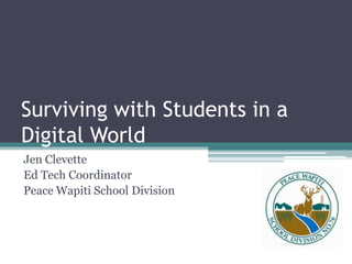 Surviving with Students in a Digital World Jen Clevette Ed Tech Coordinator Peace Wapiti School Division 