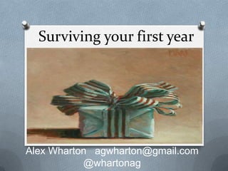 Surviving your first year
Alex Wharton agwharton@gmail.com
@whartonag
 