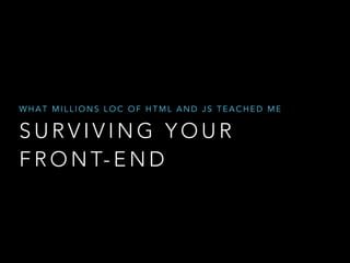 WHAT A MILLIONS LOC OF HTML, JS AND PHP TAUGHT ME 
SURVIVING YOUR 
FRONT-END 
 