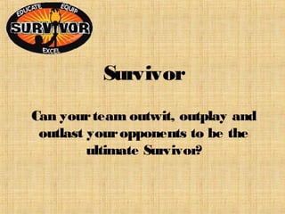 Survivor
Can yourteam outwit, outplay and
outlast youropponents to be the
ultimate Survivor?
 