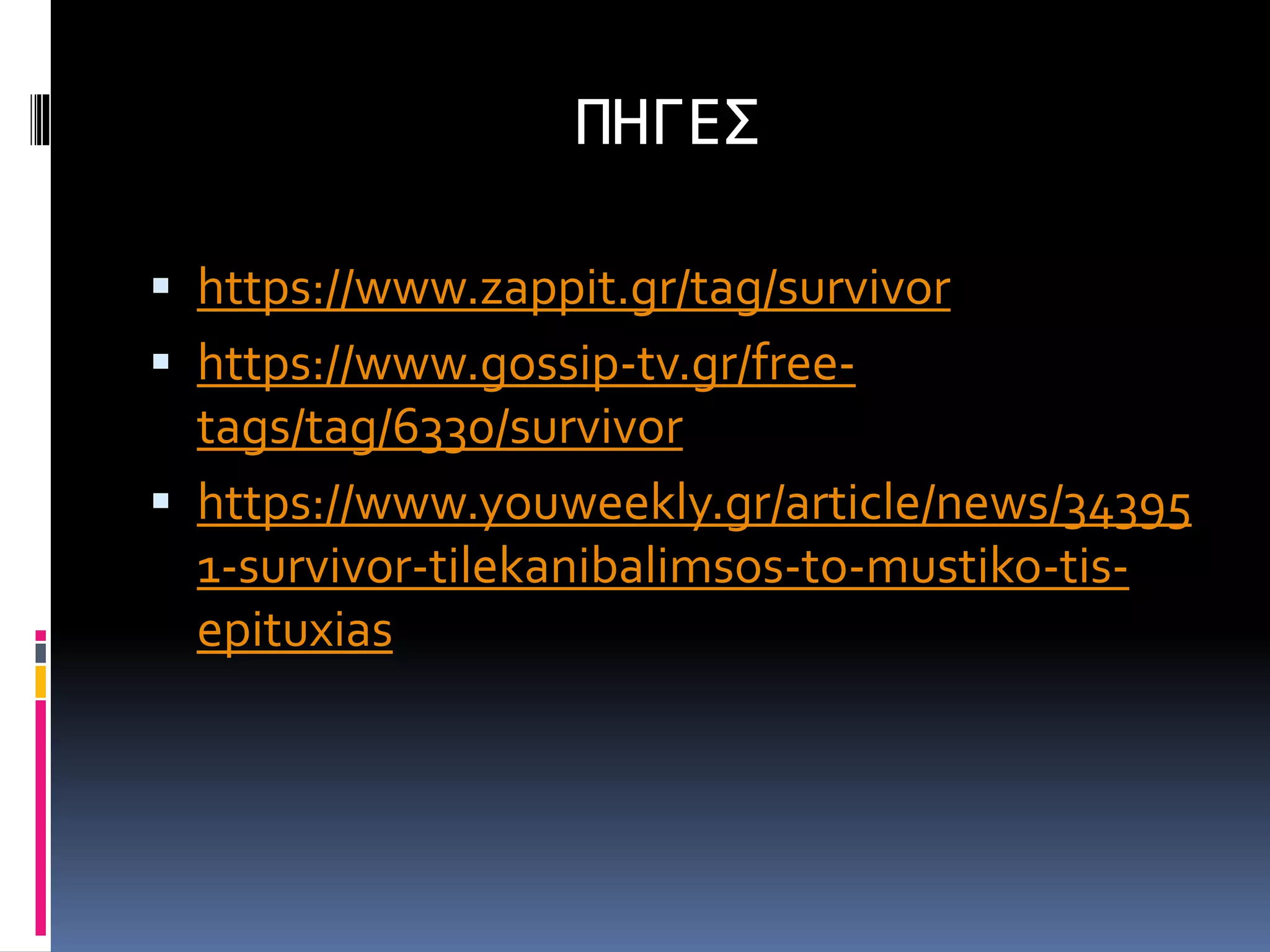 ΠΗΓΕΣ
 https://www.zappit.gr/tag/survivor
 https://www.gossip-tv.gr/free-
tags/tag/6330/survivor
 https://www.youweekly.gr/article/news/34395
1-survivor-tilekanibalimsos-to-mustiko-tis-
epituxias
 