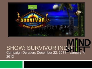 SHOW: SURVIVOR INDIA
Campaign Duration: December 22, 2011 – January 7,
2012
 