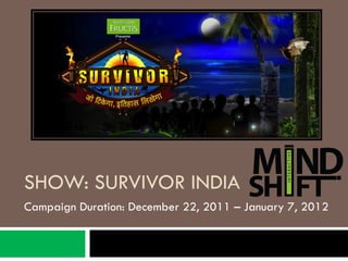 SHOW: SURVIVOR INDIA
Campaign Duration: December 22, 2011 – January 7, 2012
 