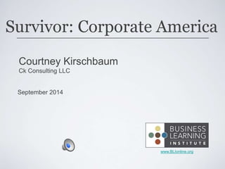 Survivor: Corporate America 
www.BLIonline.org 
Courtney Kirschbaum 
Ck Consulting LLC 
September 2014 
 