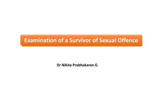 Examination of a Survivor of Sexual Offence
Dr Nikita Prabhakaran G
 