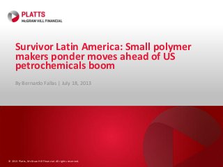 © 2013 Platts, McGraw Hill Financial. All rights reserved.
Survivor Latin America: Small polymer
makers ponder moves ahead of US
petrochemicals boom
By Bernardo Fallas | July 18, 2013
 