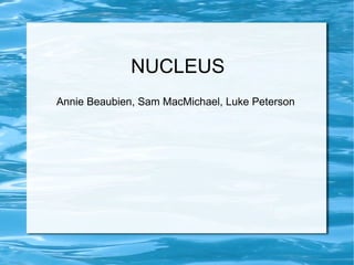 NUCLEUS Annie Beaubien, Sam MacMichael, Luke Peterson 