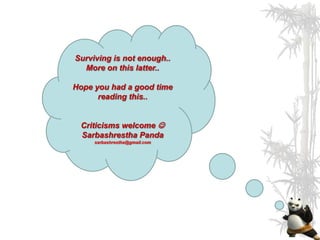 Surviving is not enough..
  More on this latter..

Hope you had a good time
      reading this..


 Criticisms welcome 
 Sarbashrestha Panda
     sarbashrestha@gmail.com
 
