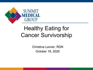 Healthy Eating for
Cancer Survivorship
Christina Lavner, RDN
October 19, 2020
 