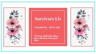Survivors Liv
Founded by Alivia Sale
“Survivors of domestic violence,
deserve the chance to live again” -
Alivia
 