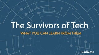 The Survivors of Tech
WHAT YOU CAN LEARN FROM THEM
 