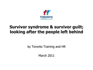 Survivor syndrome & survivor guilt; looking after the people left behind by Toronto Training and HR  March 2011 