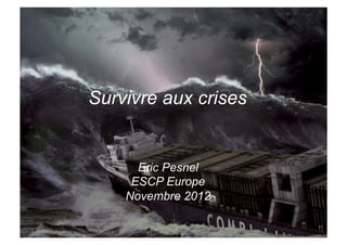 Survivre aux crises


      Eric Pesnel
     ESCP Europe
    Novembre 2012
 
