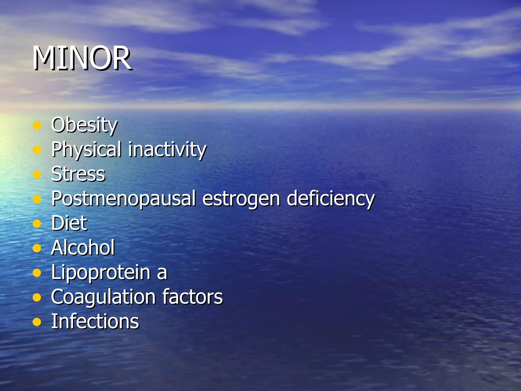 MINOR Obesity Physical inactivity Stress Postmenopausal estrogen deficiency Diet  Alcohol Lipoprotein a Coagulation factors Infections  