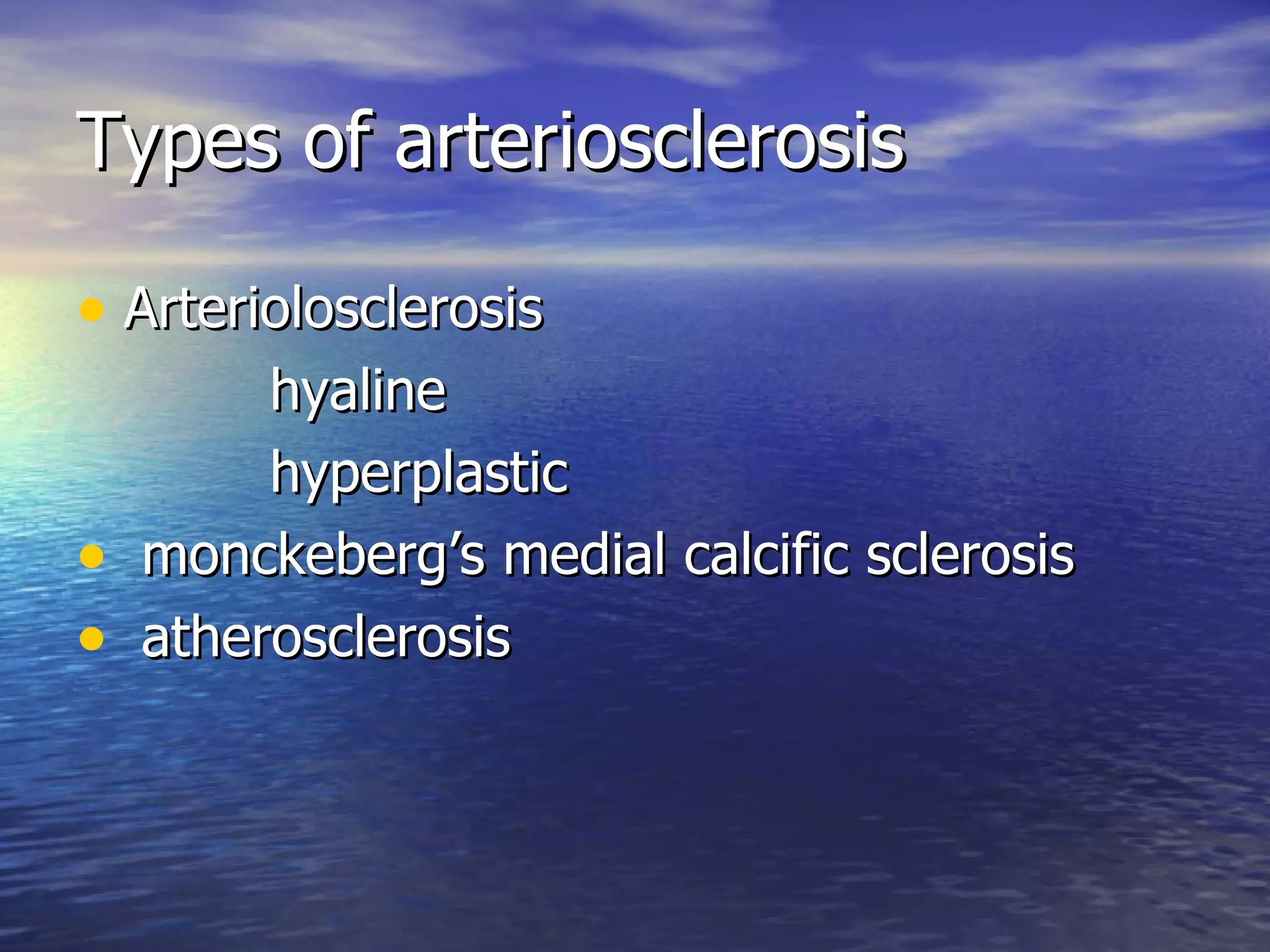 Types of arteriosclerosis Arteriolosclerosis hyaline hyperplastic monckeberg’s medial calcific sclerosis  atherosclerosis 