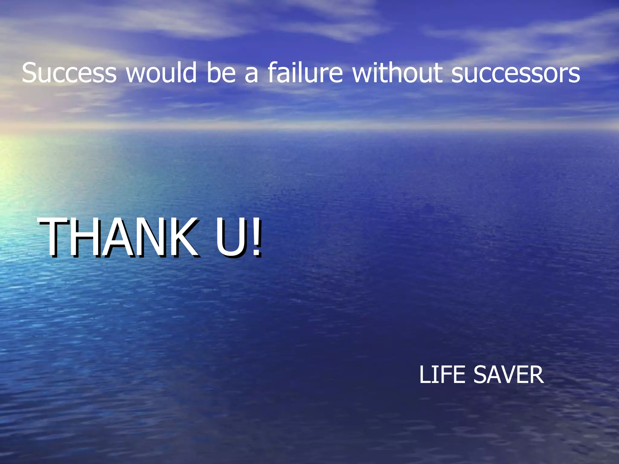 THANK U! Success would be a failure without successors LIFE SAVER 