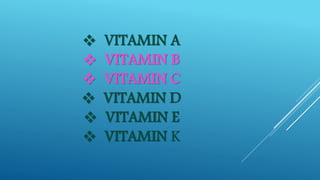  VITAMIN A 
 VITAMIN B 
 VITAMIN C 
 VITAMIN D 
 VITAMIN E 
 VITAMIN K 
 
