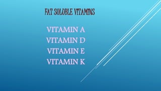 FAT SOLUBLE VITAMINS 
VITAMIN A 
VITAMIN D 
VITAMIN E 
VITAMIN K 
 