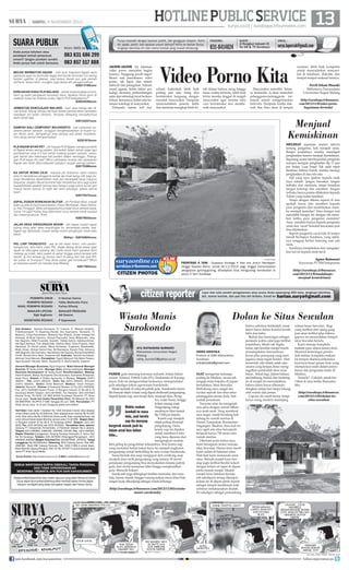 HOTLINE PUBLIC SERVICE 13

| SABTU, 9 NOVEMBER 2013

SUARA PUBLIK
Anda punya keluhan atau
pendapat terkait pelayanan
umum? Jangan pendam sendiri.
Anda punya hak untuk bersuara.

Kirim SMS ke

083 831 686 299
083 857 517 888

BECAK BERMOTOR NGAWI - mhn kpd Kapolres Ngawi serta
jajaranya agar bs bertindak tegas thd becak bermotor krn sering
berjlan ugal2an di jalanan, saat lampu merah pun gak pernah
berhenti, tanpa helm, mungkin juga tanpa sim pengemudinya.
628214168xxxx
KEBIJAKAN KAKU PLN MALANG - akibat terperangkap promo,
kami yg salah pengajuan kenaikan daya, dipaksa harus ganti dr
meteran biasa ke meteran pulsa. Bgmn PLN kebijakanmu?
628233240xxxx
JEMBATAN SAWOJAJAR MALANG - kpd jasa marga dan dinas terkait, tolong ditinjau kembali terkait pembenahan jembatan
sawojajar pd bulan kemarin, ternyata sekarang kerusakannya
lebih parah lagi.
628133337xxxx

surya.co.id | surabaya.tribunnews.com

Punya masalah dengan layanan publik, dari gangguan telepon, listrik,
air, pajak, parkir, dan layanan umum lainnya? Kirim ke Harian Surya,
lengkapi identitas diri dan nomor kontak yang mudah dihubungi.

AKHIR-AKHIR ini rekaman
video porno menyebar begitu
luasnya. Tanggung jawab siapa?
Bicara soal penyebaran video
porno, tak lepas dari sistem
dakwah dan penegakan hukum
moral agama. Selain faktor psikologi, ekonomi, perkembangan
sains dan teknologi turut berkontribusi. Semuanya dalam satu kesatuan sosiologi di masyarakat.
Daripada sistem full day

FAKSIMIL:

SURAT :

031-8414024

Jl Rungkut Industri III
No 68  70 Surabaya

EMAIL :

surya.laporcak@gmail.com

Video Porno Kita

school, bukankah lebih baik
pulang jam satu siang dan
berinteraksi langsung dengan
masalah masyarakat. Daripada
memondokkan peserta didik
dan meminta mengkaji kitab-ki-

tab dalam bahasa asing hingga
batas waktu tertentu, lebih baik
kirim mereka tinggal di tengah
masyarakat agar mereka tahu
cara berinteraksi dan membenahi masyarakat.

nyaman, lebih baik kompetisi
untuk menyadarkan masyarakat di lokalisasi, diskotik, dan
tempat-tempat maksiat lainnya.

Masyarakat memiliki 'kamera' tersendiri. Ia akan memotret
pelanggaran-pelanggaran termasuk sistem mengorbankan
individu. Daripada lomba dakwah dan ilmu alam di tempat

Ferril Irham Muzaki
Mahasiswa Pascasarjana
Universitas Negeri Malang
(http://surabaya.tribunnews.
com/2013/11/8/video-pornobagaimana-bermula)

Menjual
Kemiskinan

SAMPAH KALI CEMPORAT MOJOKERTO - kali cemporat mojokerto penuh sampah, sungguh mengkhawatirkan di musim hujan deras nanti, dampaknya bisa sampai kali sadar mojokerto,
mhn dinas terkait memperhatikan.
62321810xxxx

MELIHAT reportase stasiun televisi
tentang pengemis, hati menjadi miris.
Betapa mudahnya mereka mendapat
penghasilan karena menjual kemiskinan.
Sepasang suami istri berprofesi pengemis
mampu mengais penghasilan Rp 11 juta
per bulan. Luar biasa! Tak usah repot
berdemo laiknya buruh, mereka meraup
penghasilan di atas rata rata.
Hal yang saya ajarkan kepada anak
saya adalah 'jangan biasakan tangan
terbuka dan meminta, tetapi biasakan
tangan tertutup dan memberi. Tangan
terbuka hanya pantas dilakukan kepada
Tuhan yang maha memberi.
Tetapi dengan dilema seperti di atas
apakah harus kita memberi kepada
para pengemis dan membiarkan mereka menjadi pemalas? Atau dengan niat
mendidik bangsa ini dengan tak memberi ketika para pengemis meminta?
Atau memberi hanya kepada pengemis
renta dan cacat? Kendati kecacatan pun
bisa dipalsukan.
Seperti pengemis cacat kaki di lampu
merah Kertajaya Surabaya, yang akhirnya sanggup berlari kencang saat ada
razia.
Susahnya menjelaskan dan mengajarkan hal ini kepada anak kecil.

PLN NGAWI BYAR PET - yth Kepala PLN Ngawi, kenapa ya listrik
di Ngawi terlalu sering padam, jika sekali dalam sehari wajar tapi
pemadaman bisa 2-3 kali sehari kadang padam sampai setengah harian dan beberapa kali padam dalam seminggu. Pelanggan PLN bayar lho pak? Mhon perbaikan kinerja dan pelayanan
bapak dan listrik desa babadan pangkur jangan sering2 padam.
628170380xxxx
KA UNTUK WONG CILIK - kepada yth Gubernur Jatim melalui
sms ini hendaknya pengguna kereta api buat wong cilik bagi pekerja hendaknya diperhatikan baik jam berangkat kerja maupun
biayanya, jangan dibuat komersil tapi hendaknya tahu segi sosial
kesejahteraan apakah semua mau bangun pagi subuh buruh jam
masuk kantor semua ini tidak lain demi keluarga, sekian terima
kasih.
628775272xxxx
ASPAL DUSUN BONKAKAH BLITAR - yth Pemkab Blitar, masak
jalan yg ada di barat perempatan Dusun Bonkakah, Desa Sidorejo, Kec.Ponggok, Blitar pengaspalannya tidak terus sampai barat,
cuma 1/4 saja? Kalau bisa,diteruskan lurus sampai barat supaya
lalu lintasnya lancar. Tksih.
628579033xxxx
JALAN DESA KWADUNGAN NGAWI - yth bapak bupati ngawi
tolong dong jalan desa kwadungan lor, kecamatan padas, kab.
Ngawi sgr diperbaiki, masak setiap musim penghujan mesti slalu
banjir.
Wahyu - 628194654xxxx
PKL LIAR TRUNOJOYO - ass wr wb Abah Anton, mhn pertimbangannya, dulu kami, para PKL diajak dialog dinas pasar agar
lapak bs dibongkar pasang dan meski berat kami sepakat demi
malang yg indah, kami jualan dr ashar hingga subuh tempat sdh
bersih, tp kini tempat yg hrsnya steril di siang hari kok ada PKL
liar jualan di Trunojoyo? Knp dinas pasar gak konsekuen? Mhon
jd masukan positif unt menata kota Malang.
62817963xxxx

CITIZEN/AQIRA

CITIZEN PHOTOS

FRONTAGE A YANI - Suasana frontage A Yani sisi Jemur Handayani
hingga Siwalan Kerto, Jumat (8/11/2013) pagi, tinggal menuntaskan
pengerjaan gorong-gorong, diharapkan bisa mengurangi kemacetan di
poros A Yani Surabaya.

Agnes Ratnasari
Karyawan PT HM Sampoerna
(http://surabaya.tribunnews.
com/2013/11/8/mudahnyamenjual-kemiskinan)

HARIAN PAGI

PEMIMPIN UMUM :
PEMIMPIN REDAKSI :
WAKIL PEMIMPIN REDAKSI :
MANAJER LIPUTAN:
Sigit Sugiharto
SEKRETARIS REDAKSI :

H Herman Darmo
Febby Mahendra Putra
Farhan Effendy
MANAJER PRODUKSI:
Adi Sasono
P Sujarwanto

Staf Redaksi: Satwika Rumeksa, Tri Yulianto, D Wahjoe Harjanto,
Trihatmaningsih, Tri Dayaning Reviati, Eko Supriyanto, Hariyanto, Tri
Mulyono, Tutug Pamorkaton, Wahyudi Hari Widodo, Endah Imawati,Yuli
Ahmada, M Rudy Hartono, Ahmad Pramudito, Anas Miftahudin, Joko
Hari Nugroho, Wiwit Purwanto, Suyanto, Deddy Sukma, Habiburrohman,
Adi Agus Santoso, Titis Jatipermata, Fatkhul Alami, Doso Priyanto, Dyan
Rekohadi, Sri Handi Lestari, Marta Nurfaidah, Sugiharto, Musahadah,
Mujib Anwar, Ahmad Zaimul Haq, Aji Bramastra, Nuraini Faiq, Adrianus
Adhi Nugroho, Eko Darmoko, Haorrahman Dwi Saputra, Muhammad Miftah
Faridl, Ahmad Amru Muis, Sudarma Adi; Ilustrator: Rendra Kurniawan,
Akhmad Yusuf Marzuki; Perwajahan: Teguh Wahyudi, Edy Minto Prasaro,
Agus Susanto, Haryoto, Njono, Anang Dwi H, Aloma Irjianto, Suparno
General Manager Business: Agus Nugroho; Wakil General Manager
Busines: M Tauﬁ q Zuhdi ; Manager Iklan: Shinta Indahayati; Manager
Business Development: M Tauﬁ q Zuhdi; Biro/Perwakilan: Malang:
Hesti Kristanti, Wahyu Nurdiyanto, Eko Nurcahyo, Sylvianita Widyawati,
Iksan Fauzi Alamat: Jl Sultan Agung No. 4, Malang. Telepon: (0341)
360201 Fax: (0341) 360204. Iklan: fax (0341) 360204, Sirkulasi
(0341) 360203, Kediri: Didik Mashudi, Madiun: Imam Hidayat,
Jakarta: Ravianto, Alamat: Jl Palmerah Selatan 12 Tlp (021) 5483008,
Fax: (021) 5495360 Kantor Pusat: Jl Rungkut Industri III No 68  70
Surabaya 60293 Telepon: (031) 8419000, Fax Redaksi: (031) 8414024
Alamat Surat: PO BOX 110 SBS 60400 Surabaya Penerbit: PT Antar
Surya Jaya, Surat Izin Usaha Penerbitan Pers: SK Menpen No.202/
SK/MENPEN/ SIUPP/A.7/1986 Tanggal 28 Juni 1986. Percetakan: PT
Antar Surya Jaya. Isi di luar tanggung jawab percetakan.
Tarif Iklan: Iklan taktis 1 Karakter Rp 1.000 (minimal 2 baris); Iklan display/
umum (hitam putih) Rp 35.000/mmk, Iklan display/umum (warna) Rp 45.000/
mmk; Iklan duka cita Rp 4.000/mmk (hitam putih); Iklan mendesak/duka cita
untuk dimuat besok dapat diterima sampai pukul 15.00 WIB. Bagian Iklan:
Jl Rungkut Industri III No 68  70 Surabaya 60293, Telepon: (031) 841
9000, Fax: (031) 8470000 dan (031) 8470500. Perwakilan Iklan Jakarta:
Gedung PT Indopersda Primamedia, Jl Palmerah Selatan No.3 Jakarta.
Telepon (021) 5483863, 54895395, 5494999, 5301991 Fax : (021) 5495360.
Bagian Sirkulasi (Langganan): Gedung Kompas Gramedia Jl. Jemur Sari
No. 64 Surabaya, Telepon: (031) 8479555 (Pelanggan/Pengaduan), (031)
8483939, 8483500 (Bagian Sirkulasi) Fax: (031)8479595 - 8478753. Harga
Langganan Rp 29.000/bulan, Rekening: BCA Cabang Darmo, Rek 0883990380; Bank BNI Cabang Pemuda, Rek. 0290-11969-3 (untuk iklan);
Bank Mandiri Cabang Rungkut, Rek 141-00-1071877-3 (untuk sirkulasi) atas
nama PT Antar Surya Media.
Surya Online: http://www.surya.co.id E-Mail: redaksi@surya.co.id

SEMUA WARTAWAN SURYA DIBEKALI TANDA PENGENAL
DAN TIDAK DIPERKENANKAN
MENERIMA / MEMINTA APA PUN DARI NARASUMBER.
Setiap artikel/tulisan/foto atau materi apa pun yang telah dimuat di Harian
Surya dapat diumumkan/dialihwujudkan kembali dalam format digital
maupun nondigital yang tetap merupakan bagian dari Harian Surya.

citizen reporter
Wisata Manis
Surokondo
AYU RATNANING KURNIATI
Mahasiswa Universitas Negeri
Malang
ratna_kurnia12@yahoo.co.id

PABRIK gula memang kawasan industri, bukan lokasi
wisata. Namun, Pabrik Gula (PG) Tasikmadu di Karanganyar, Solo ini mengawinkan keduanya, memproduksi
gula sekaligus lokasi agrowisata Surokondo.
Meski terletak di wilayah pabrik gula, Surokondo memiliki banyak objek wisata yang dapat dinikmati pengunjung.
Seperti kereta uap, area terapi ikan, museum ikan, flying
fox, water boom, hingga
kolam renang anak.
Waktu seakan
Pengunjung cukup
kembali ke masa membayar tiket masuk
7.000
dulu, saat kereta RpKeretaper kepala.
uap menjadi
uap itu merayap
objek paling diminati
pengunjung. Dulu,
bergerak masuk jauh ke
kereta uap ini dipakai
dalam areal luas kebun
untuk membawa tebu
tebu...
yang baru dipanen dan
mengangkut cacahan
tebu giling ke pengolahan selanjutnya. Kini kereta uap
yang memakai bahan bakar kayu itu menjadi angkutan
pengunjung untuk berkeliling ke aera wisata Surokondo.
Suara berisik dan asap mengepul dari cerobong asap
menjadi daya tarik pengunjung yang selama 30 menit
perjalanan pengunjung bisa menyaksikan kinerja pabrik
gula, dari mulai memanen tebu hingga menghasilkan
gula. Menarik bukan?
Surokondo juga dilengkapi fasilitas memadai, dari mushala, kamar mandi, hingga warung makan menu khas Solo,
sangat layak dikunjungi sebagai wisata keluarga.

(http://surabaya.tribunnews.com/2013/11/05/wisatamanis-surokondo)

join facebook.com/suryaonline

Liput dan tulis sendiri pengalaman atau acara Anda sepanjang 450 kata, lengkapi identitas
diri, nomor kontak, dan pas foto diri terbaru. Email ke harian.surya@gmail.com

Dolan ke Situs Sewulan

INDRA KRISTIKA
Praktisi di SMK Mahardhika
Surabaya
indrakristika@gmail.com

SAAT mengantar keluarga
pulang ke Madiun, secara tak
sengaja mata terpaku di papan
bertuliskan, Situs Sewulan.
Berhubung saya sangat menyukai sejarah dan situs-situs
peninggalan jaman dulu, hati
sontak penasaran.
Ternyata situs itu mengarah
satu jalur dengan rumah Mbahnya anak-anak. Yang membuat
saya kaget, meski berulang kali
datang ke rumah mertua di
Dusun Tumpukan, Kecamatan
Dagangan, Madiun, baru kali ini
saya ngeh ada situs bersejarah
berjarak hanya 700 meter dari
rumah mertua.
Ditemani putri tertua saya,
kami bersepeda motor menuju
situs Sewulan. Hanya lima menit
kami sudah di halaman situs.
Hati-hati kami memasuki areal
situs. Sebuah masjid kuno beratap joglo terlihat berdiri kokoh
dengan kolam air tepat di depan
pintu masuk masjid. Masjidmasjid lama (bahkan bersejarah sekalipun) sering dijumpai
kolam air di depan pintu masuk
sebagai tempat membasuh kaki
sebelum melaksanakan ibadah.
Ini sekaligus sebagai perlambang

bahwa sebelum beribadah, umat
Islam harus dalam kondisi bersih
lahir dan batin.
Beduk dan kentongan sebagai
penanda waktu salat juga terlihat
terpelihara. Meski tak begitu
besar, tapi kondisi masjid masih
menampakkan karomahnya
lewat pilar penopang yang menjaganya tetap tegak berdiri. Hati
tersentuh, alat inilah salah satu
sarana yang berjasa besar mengingatkan penduduk akan syiar
Islam. Sekali lagi, dalam bahasa
perlambang, beduk dan kentongan di masjid ini menunjukkan
bahwa Islam harus dikumandangkan setiap hari tanpa lekang
oleh waktu dan jaman.
Gapura ala candi bentar tetapi
karya orang modern memajang

tulisan besar Sewulan. Bagi
yang melihat dari ujung gang
pun akan terlihat jelas bahwa
gapura ini menandakan tempat
situs Sewulan berada.
Kami menuju kompleks
makam para ulama jaman dulu.
Menurut keterangan penduduk sekitar, kompleks makam
ini tempat disemayamkannya
kyai-kyai besar jaman dulu yang
mempunyai andil dalam penyebaran dan penguatan Islam di
Madiun.
Tertarik? Cobalah untuk ber
i’tikaf di sana ketika Ramadan
tiba.
(http://surabaya.tribunnews.
com/2013/11/02/dolan-kesitus-sewulan)

follow @portalsurya

 