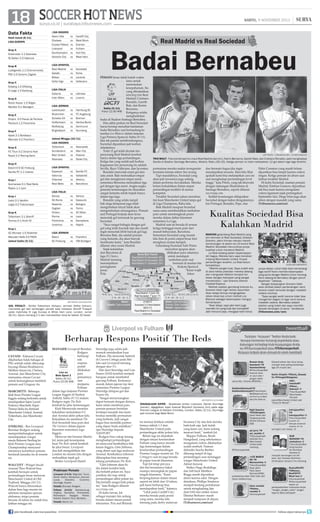 soccer
18 Soccer Hot News hot news
18
SABTU
9 NOVEMBER 2013

surya.co.id | surabaya.tribunnews.com

Data Fakta
Hasil Jumat (8/11)
LIGA EUROPA

Grup A
Krasnodar 1-1 Swansea
St Gallen 2-3 Valencia
Grup B
Ludogorets 1-1 Chornomorets
PSV 2-0 Dinamo Zagreb
Grup C
Esbjerg 1-0 Elfsborg
S Liege 1-3 Salzburg
Grup D
Rubin Kazan 1-0 Wigan
Maribor 0-1 Waregem
Grup E
Dnipro 2-0 Pacos de Ferreira
Pandurii 1-2 Fiorentina
Grup F
Apoel 2-1 Bordeaux
Maccabi 4-2 Frankfurt
Grup G
FC Thun 0-2 Dinamo Kiev
Rapid 2-2 Racing Genk
Grup H
Estoril 0-0 SC Freiburg
Sevilla FC 1-1 Liberec
Grup I
Guimaraes 0-1 Real Betis
Rijeka 1-1 Lyon
Grup J
Lazio 2-1 Apollon
Legia 0-2 Trabzonspor
Grup K
Tottenham 2-1 Sheriff
Tromso 0-1 Anzhi M
Grup L
AZ Alkmaar 1-0 Shakhter
Maccabi Haifa 0-0 PAOK
Jadwal Sabtu (9/11)

LIGA INGGRIS
Aston Villa
Chelsea
Crystal Palace
Liverpool
Southampton
Norwich City

vs
vs
vs
vs
vs
vs

Cardiff City
West Brom
Everton
Fulham
Hull City
West Ham

LIGA SPANYOL
Real Madrid
vs
Getafe
vs
Bilbao
vs
Celta Vigo
vs

Sociedad
Elche
Levante
Vallecano

LIGA ITALIA
Catania
Inter Milan

vs
vs

Udinese
Livorno

LIGA JERMAN
Leverkusen
Muenchen
Schalke 04
Hoffenheim
Wolfsburg
M’gladbach

vs
vs
vs
vs
vs
vs

Hamburg SV
FC Augsburg
Bremen
Hertha Berlin
Dortmund
Nurnberg

Jadwal Minggu (10/11)
LIGA INGGRIS
Tottenham
vs Newcastle
Sunderland
vs Man City
Man United
vs Arsenal
Swansea
vs Stoke City
LIGA SPANYOL
Espanyol
vs
Valencia
vs
Villarreal
vs
Real Betis
vs

Sevilla FC
Valladolid
Atletico
Barcelona

LIGA ITALIA
Genoa
AS Roma
Atalanta
Cagliari
Chievo
Parma
Fiorentina
Juventus

Verona
Sassuolo
Bologna
Torino
AC Milan
Lazio
Sampdoria
Napoli

vs
vs
vs
vs
vs
vs
vs
vs

LIGA JERMAN
Mainz
vs
SC Freiburg
vs

Frankfurt
VfB Stuttgart

Badai Bernabeu

PEMAIN besar tidak butuh waktu
lama untuk
menemukan
kesepahaman. Itu
yang ditunjukkan
attacking trio Real
Madrid; Cristiano
Live on
Ronaldo, Gareth
Bale, dan Karim
Sabtu (9/11)
Benzema.
Pukul 22.00 WIB
Ketiganya selalu
menghadirkan
badai di Stadion Santiago Bernabeu.
Dan akhir perkan ini Real Sociedad
harus bersiap menahan hantaman
badai Bernabeu saat bertandang ke
markas Los Blancos dalam lanjutan
Liga Primera Spanyol, Sabtu (9/11).
Jika tak pandai membendungnya,
Sociedad dipastikan jadi korban
selanjutnya.
Total 12 gol telah dicetak trio
penyerang Real Madrid tersebut
hanya dalam tiga pertandingan.
Ketiga tim yang sudah jadi korban
keganasan trio penyerang itu adalah
Sevilla, Rayo Vallecano, dan Juventus.
Ronaldo mencetak enam gol dan
satu assist. Bale melesakkan empat
gol dan mengkreasi empat assist,
sementara Benzema melesakkan tiga
gol dengan tiga assist. Angka-angka
penentu kemenangan itu dirasakan
sangat fantastis sebab terjadi hanya
dalam tiga laga.
Ronaldo yang selalu tampil
bak singa kelaparan juga telah
mengirimkan sinyal tidak akan
mengendurkan semangatnya. Pemain
asal Portugal berjanji akan terus
mencetak gol termasuk ke gawang
Sociedad.
“Saya sangat bahagia dengan golgol yang telah kucetak tapi aku masih
ingin mencetak lebih banyak gol lagi.
Bersama Bale, dia adalah pemain
yang fantastis, dia akan banyak
membantu kami,” kata Ronaldo
dilansir situs resmi Madrid.
Sejak kekalahan
dari Barcelona di
laga El Clasico,
Madrid memang
menunjukkan
peningkatan
pesat.
Pola

AFP PHOTO / GERARD JULIEN / JAVIER SORIANO

TRIO MAUT - Foto kombinasi trio maut Real Madrid (dari kiri), Karim Benzema, Gareth Bale, dan Cristiano Ronaldo, saat menghadapi
Sevilla di Stadion Santiago Bernabeu, Madrid, Rabu (30/10). Ketiga pemain ini total melesakkan 12 gol dalam tiga laga terakhir.

permainan mereka makin terorganisir
terutama kinerja sektor lini serang.
Tapi masalahnya, Sociedad yang
akan jadi lawannya juga sedang
dalam performa meyakinkan. Mereka
belum terkalahkan dalam empat
pertandingan terakhir di semua
kompetisi.
Terakhir Sociedad sukses menahan
tim kuat Manchester United tanpa gol
di Liga Champions, Rabu lalu.
Baik Madrid maupun Sociedad
sama-sama membutuhkan tambahan
poin untuk mendongkrak posisi
mereka dalam daftar klasemen
sementara La Liga.
Madrid saat ini berada di urutan
ketiga tertinggal enam poin dari
musuh bebuyutan, Barcelona.
Sementara Sociedad yang musim
lalu nis di posisi empat besar kini
menghuni urutan ketujuh.
Gelandang Sociedad Xabi Prieto
menyebut apapun akan
dilakukan para rekannya
untuk mendapat
tambahan poin saat
bermain di markas tim
ibukota Spanyol.
“Kami wajib
fokus

AFP PHOTO/IAN KINGTON

dan bermain bagus jika ingin
mendapatkan sesuatu. Mari kita lihat
apakah kami bisa melanjutkan cara ini
saat menghadapi pertandingan level
tinggi,” kata Prieto, yang tak khawatir
dengan dukungan Madridistas di
Santiago Bernabeu, seperti dilansir
soccerway.com.
Sedikit keuntungan didapatkan
Sociedad dengan kabar diragukannya
trio Portugal, Ronaldo, Pepe, dan

MARCHETTI - Beberapa
klub besar Premier League
Inggris sedang berlomba untuk
mendapatkan kiper Laziol
Federico Marchetti. Kiper
Timnas Italia itu diminati
Manchester United, Arsenal,
Tottenham, dan Manchester
City.
STERLING - Bos Liverpool
Brendan Rodgers sedang
mempertimbangkan untuk
meminjamkan winger
muda Raheem Sterling ke
klub Premier League atau
Championship menyusul
minimnya kontribusi pemain
berdarah Jamaika itu di musim
ini.
WALCOTT - Winger lincah
Arsenal Theo Walcott bisa
kembali bermain untuk
pertandingan besar melawan
Manchaster United di Old
Trafford, Minggu (10/11).
Walcott hanya diturunkan
dalam lima laga musim ini
sebelum menjalani operasi
abdomen, tetapi pemain
berusia 24 tahun itu sudah bisa
latihan minggu ini.

Fabio Coentrao yang masih belum
dipastikan bisa tampil karena cedera
ringan. Ketiga pemain ini absen saat
latihan terakhir Madrid.
Di kubu Sociedad, mantan pemain
Madrid, Esteban Granero, dipastikan
tak bisa main karena mengalami
cedera ligament sejak pertengahan
September lalu. Diego Irfan juga akan
absen dengan masalah yang sama.
(Tribunnews.com/cen)

Kualitas Sociedad Bisa
Kalahkan Madrid
MANTAN gelandang Real Madrid yang
kini bermain di Real Sociedad, Esteban
Granero, yakin timnya mampu meraih
kemenangan di pekan ke-13 kontra Real
Madrid. Sociedad menurutnya punya
kualitas untuk menekuk Madrid.
La Real sedang dalam kepercayaan
diri bagus. Mereka baru saja menahan
imbang Manchester United. Empat
pertandingan terakhir, La Real belum
terkalahkan.
“Madrid sangat kuat. Saya sudah ada
di sana ketika presiden mereka datang
dan mengubah Madrid menjadi tim
besar dengan kekuatan yang sangat
menakutkan,” ujar Granero dilansir
Football-Espana.
Melihat catatan gemilang klubnya itu,
Granero tidak ingin terlalu sesumbar.
Akan tetapi dirinya mengingatkan
rekan-rekannya untuk melihat Los
Blancos sebagai kesempatan menguji
kemampuan.
“Akan tetapi, saya pikir kami juga
memiliki tim yang kuat dan kompetitif.
Jadi menurut saya, mengapa kami harus

ESTEBAN GRANERO
ELMUNDO DEPORTIVO

punya alasan untuk tidak bisa memenangi
laga nanti? Kami memiliki kesempatan
yang sama dengan Madrid untuk menang.
Kami datang ke Bernabeu dengan penuh
keyakinan,” katanya.
Sangat disayangkan Granero tidak
akan terlibat dalam pertandingan nanti
karena masih berkutat dengan masalah
cedera lututnya.
“Saya sangat sedih karena tidak bisa
mengambil bagian di laga nanti karena
masalah cedera. Bernabeu adalah
stadion yang indah dan saya memiliki
banyak kenangan di sana,” tandasnya.
(Tribunnews.com/cen)

Liverpool vs Fulham

Berharap Respons Positif The Reds
CAVANI - Edinson Cavani
dikabarkan tidak bahagia di
PSG setelah selalu dibayangbayangi Zlatan Ibrahimovic.
Melihat situasi ini, Chelsea,
Arsenal, dan Manchester City
memantau situasi Cavani
untuk kemungkinan membeli
pemain asal Uruguay itu.

|

Real Madrid vs Real Sociedad

GOL PENALTI - Striker Tottenham Hotspur, Jermain Defoe (kanan),
mencetak gol dari tendangan penalti saat melawan Sheriff Tiraspol
pada matchday IV Liga Europa di White Hart Lane, London, Jumat
(8/11). Spurs menang 2-1 dan memastikan lolos ke babak 32 besar.

SOCCER SHORT

SABTU, 9 NOVEMBER 2013

MANAJER Liverpool Brendan
Rodgers
berharap
ada
respons
positif
dilakukan
Live on
para
Bein Sport 1
pemainnya
Sabtu (9/11)
Pukul 22.00 WIB saat
menjamu
Fulham
dalam laga lanjutan Premier
League Inggris di Stadion
Aneld, Sabtu (9/11) malam.
Rodgers ingin The Reds
kembali ke jalur kemenangan.
Klub Merseyside menelan
kekalahan memalukan 0-2
dari Arsenal akhir pekan lalu.
Kekalahan itu membuat The
Reds berselisih lima poin dari
The Gunners dalam jajaran
klasemen sementara Liga
Inggris.
Melawan tim besutan Martin
Jol, tentu jadi kesempatan
buat The Reds untuk kembali
ke jalur benar. Liverpool
dua kali mengalahkan tim
London itu musim lalu dengan
melesakkan tujuh gol.
Striker Liverpool Daniel

Prakiraan Pemain
Liverpool (3-5-2): Mignolet; Toure,
Skrtel, Sakho; Henderson, Gerrard,
Lucas,
Cissokho,
Coutinho;
Sturridge, Suarez
Pelatih: Brendan Rodgers
Fulham (4-4-2): Stekelenburg;
Hughes, Senderos, Amorebieta,
Richardson;
Dejagah,
Parker,
Sidwell, Kasami; Ruiz, Berbatov.
Pelatih: Martin Jol

join facebook.com/suryaonline

Sturridge juga selalu jadi
momok menakutkan buat
Fulham. Dia mencetak hattrick
di Craven Cottage pada Mei
lalu saat Liverpool menang
dengan skor 3-1.
Dan duet Sturridge and Luis
Suarez (SAS) kembali menjadi
harapan untuk membobol
gawang Fulham. Keduanya
masuk dalam jajaran top skor
sementara Premier League.
Sturridge delapan gol dan
Suarez (6).
“Sangat menyenangkan
dapat bermain dengan dirinya,
kami selalu membuat para
pemain-pemain bertahan
tertimpa masalah dan kami
berdua memiliki permainan
yang berbeda. Jadi sangat
bagus bisa memiliki partner
yang dapat Anda andalkan,”
ujar Sturridge kepada
TalkSPORT.
Rodgers bisa cukup tenang
menghadapi pertandingan
ini menyusul kembalinya bek
kanan Inggris, Glen Johnson,
yang absen saat laga melawan
Arsenal. Kembalinya Johnson
diharapkan bisa menutup
lobang pertahanan The Reds.
“Glen Johnson akan t,
dia dalam kondisi baik,
dia berlatih pekan ini. Saya
pastikan dia siap untuk
pertandingan akhir pekan ini.
Dia berlatih sangat baik pekan
ini,” kata Rodgers dilansir
soccerway.com.
Di kubu lawan, Jol
sebagai manajer tim sedang
berada dalam situasi penuh
tekananan. Pria asal Belanda

Tuliskan “kicauan” Twitter Anda baik
berupa komentar tentang sepakbola atau
dukungan terhadap klub kesayangan Anda
ke #Tribunsuperball atau @Tribunsuperball.
Kicauan terbaik akan dimuat di rubrik tweetball
Roman Andy
Hamdanii ?@
HamdaniiAndy
@TribunSuperBall
Arsenal were
on your side !
jangan kalah
sama MU, Victoria ARSENAL !

AFP PHOTO/GLYN KIRK

DIGAGALKAN KIPER - Akselerasi striker Liverpool, Daniel Sturridge
(kanan), digagalkan kiper Arsenal Wojciech Szczesny (kiri) pada laga
Premier League di Stadion Emirates, London, Sabtu (2/11). Sturridge
jadi momok bagi West Brom.

ini menuai kritikan setelah
timnya takluk 1-3 dari
Manchester United pada
pertandingan akhir pekan lalu.
Belum lagi ini ditambah
dengan situasi keseluruhan
Fulham yang hanya meraih
tiga kemenangan dalam
keseluruhan pertandingan
Premier League musim ini. The
Cottaggers saat ini juga berada
di papan bawah klasemen.
Tapi Jol tetap percaya
diri tim besutannya bakal
mampu merangkak ke papan
tengah klasemen. “Kami
berpengalaman dalam situasi
seperti ini lebih dari 10 tahun,
jadi kami berharap bisa
mendapatkan hasil,” katanya.
“Lihat pada Cardiff City;
mereka berada pada posisi
yang sama, mereka lalu
menang pada derby melawan

Swansea City dan kini mereka
baik-baik saja. Jadi itulah
yang kami cari, kami sedang
mencari hasil,” tambah Jol.
Skipper Fulham, Brede
Hangeland, yang sebelumnya
mengalami cedera dikabarkan
sudah sembuh. Namun
defender Sascha Riether
dilarang tampil di tiga
pertandingan usai melanggar
winger Manchester United
Adnan Januzaj.
Striker Hugo Rodallega
dan full-back Matthew
Briggs masih dipastikan
absen karena sakit. Dengan
demikian, Phillipe Senderos
menjadi benteng pertahanan
untuk menghadang laju
duet SAS dan striker senior
Dimitar Berbatov masih
menjadi tumpuan di depan.
(Tribunnews.com/cen)

SaddamAlamsyah?@
SaddamAlamsyah@TribunSuper
BalMoyes:yes,mo
urinho:no,united:
yes,che lsea:no

Sigit Saputra
?@21Seagate
Good News dari
Tangerang lads,
Etihad Campus
SSB
ayi jerry ?@
ayi_myside @
Tribunsuperball
GoGoGo M.U.
Manchester
United pasti
menang..
#Tribunsuperball
+eTE MARI@
NO ?@
MarianoTete @
TribunSuperBall
Saya yakin
Paris Saint
Germain(PSG)
prestasinya akan lebih baik dari
tahun sebelumnya..
bimo ronaldo
?@bimo_
ronaldo @
tribunsuperball

Edward wilson dan titus bonay
menjadi duet paling berbahaya
liga LPI musim lalu
Sarlie Chaplin ?@Sarly_Rosady
Cc @VinogakiEdogawa:
labil..
hahahaRT
@Nizar_
Gakusei: @
TribunSuperBall
Manchester
City jadi
juara,Manchester United Jadi
“Pozza Di Merda””
Indrajayafikri
?@
indrajayafikri @
TribunSuperBall
musim ini
kekuat ansenal
musim ini ini
sunnguh luar biasa, :D
NUR
WAHONO ?@
simbahnur @
TribunSuperBall
Smg Hazard
bs bersikap
dewasa 
menjadi semangat tuk lbh
baik, Ayo Chelsea Buktikan
dimanapun kpnpun hrs menang
RamzyRiniFC
?@Ramzy_
RiniFDTTV
Muat bun @
tribunsuperball
#tribunsuperball
kapan ya
persepakbolaan indonesia tanpa
^tangan_tangan_kotor^ jangan
kaya di italia calciopoli!

follow @portalsurya

 