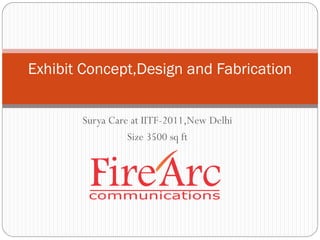 Exhibit Concept,Design and Fabrication


       Surya Care at IITF-2011,New Delhi
                 Size 3500 sq ft
 