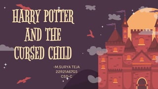 HARRY POTTER
AND THE
CURSED CHILD
-M.SURYA TEJA
22R21A67G5
CSD-C
 
