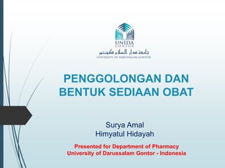 PENGGOLONGAN DAN
BENTUK SEDIAAN OBAT
Surya Amal
Himyatul Hidayah
Presented for Department of Pharmacy
University of Darussalam Gontor - Indonesia
 