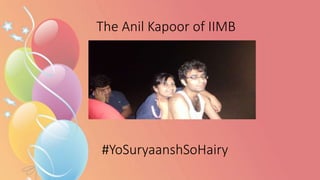 The Anil Kapoor of IIMB
#YoSuryaanshSoHairy
 