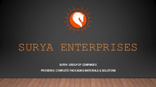 SURYA ENTERPRISES
SURYA GROUP OF COMPANIES
PROVIDING COMPLETE PACKAGING MATERIALS & SOLUTIONS
 