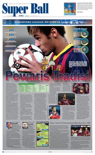 Super Ball
Super Ball

kaisar bisa delapan besar

surya.co.id | surabaya.tribunnews.com

HALAMAN 17

|

Sempat moncer di awal musim, Kaisar FC
belakangan malah merosot ketika kompetisi
Divisi II LFA Jatim IV tiba di akhir musim.
Kini Maril Bildad dkk berada di peringkat 10
dengan raihan 36 poin. Kaisar pun tak akan
turun dari posisi sepuluh besar.
baca halaman 23

| JUMAT, 13 DESEMBER 2013

FOTO-FOTO: AFP PHOTO/ JOSEP LAGO/QUIQUE GARCIA

LIVE ON TV
MALAYSIA VS LAOS
Jumat (13/12) pukul 17.00 WITA

TIMOR LESTE VS INDONESIA
Sabtu (14/12) pukul 17.00 WITA

MAN CITY VS ARSENAL
Sabtu (14/12) pukul 20.45 WITA

MUENCHEN VS HAMBURG
Sabtu (14/12) pukul 23.30 WITA

OSASUNA VS REAL MADRID
Sabtu (14/12) pukul 23.00 WITA

Barcelona

Celtic

vs

6 1

CIUM BOLA - Striker Barcelona Neymar
mencium bola setelah mencetak hattrick
melawan Celtic FC di Stadion Camp Nou, Kamis
(12/12). Neymar melanjutkan tradisi pemain
Barca asal Brasil yang mampu melesakkan
hattrick.

Pewaris Tradisi
i
i
sekaligus menempatkannya
NEYMAR melanjutkan
Hattrick Tercepat di Liga Champions:
sebagai pemain kedua terbantradisi para pendahulunya
Tanggal
Pemain
Tim
Lawan
Menit
yak yang memberi assist selain
sebagai pemain asal Brasil
Fabregas.
yang mampu mencetak hat07/12/2011
Bafetimbi Gomis
Lyon
Dinamo Zagreb
7
Neymar juga bergabung
trick buat Barcelona di Liga
06/12/1995
Mike Newell
Blackburn
Rosenborg
9
dengan para pemain BarceChampions. Neymar mel25/11/1992
Marco van Basten AC Milan
IFK Gothenburg
11
lona yang telah mencetak
akukan hattrick pertamanya
11/12/2013
Neymar
Barcelona
Celtic
14
hattrick di Liga Champions
saat Barcelona membantai FC
07/12/2012
Claudio Pizarro
Muenchen
Lille
15
di antaranya; RiCeltic 6-1 pada laga penutuvaldo, Ronaldinpan babak penyisihan Grup
ho, Samuel Eto’o,
H Liga Champions.
o,
dekat, memanfaatkan umpan
lona.
dan Messi (4 kali
Di hadapan ribuan fans fanatik
Martin Montoya, kemudian menit
Barca bermain tanpa Lionel
hattrick). Pemuda
Blaugrana di Stadion Camp Nou,
ke-48 setelah menerima umpan
Messi karena cedera dan Cesc
berusia 21 tahun itu
Kamis (12/12) dinihari, Neymar
dari Xavi, dan 10 menit berselang
Fabregas akibat akumulasi kartu
juga menjadi satusukses mengikuti jejak Rivaldo,
lewat sebuah aksi individu.
kuning. Pelatih Gerardo “Tata”
satunya pemain yang
Ronaldo, dan Ronaldinho, tiga
g
Pemain pengganti, Cristian
Martino kemudian menempatmencetak hattrick di
mantan pemain Barcelona asal
Tello, mengubah angka di papan
kan Neymar di posisi penyerang
satu pertandingan
Brasil yang melegenda bersama
skor menjadi 6-0 pada menit
tengah atau posisi false nine
Liga Champions dan
klub Catalan.
n
ke-72. Dua menit sebelum injury
yang biasanya diperankan Messi
Copa Libertadores
“Ronaldinho membuat sejarah
time, Celtic mendapatkan gol
atau Fabregas.
di Barca, apa yang ia lakukan di
hiburan dari Georgios Samaras.
Neymar ternyata bermain
atas lapangan sungguh fenomeTiga gol yang dicetak Neymar
sangat baik di posisi barunya
nal. Ronaldo memilih jalannya
tercatat sebagai gol kedelapanitu. Ia men-set up situasi dengan
sendiri dan Romario serta Rivaldo
nya sejak memperkuat Barcelona
menciptakan delapan peluang
merupakan dua pemain yang
di musim ini. Empat gol lainnya
mencetak gol.
berbeda tipenya, mereka memiliki
dilesakkan di kompetisi domestik
Pesta gol Barca dimulai oleh
gayanya masing-masing dan saya
La Liga Spanyol dan satu gol lagi
Gerard Pique pada menit ketupun demikian,” ujar Neymar di
di Piala Super Spanyol.
juh memanfaatkan bola hasil
situs UEFA beberapa waktu lalu.
Selain mencetak gol, Neymar
tembakan Alexis Sanchez yang
Ucapan Neymar pun terbukti
juga punya kontribusi besar
diblok kiper Fraser Forster. Pedro
dengan aksi nyata pada laga
dalam hal memberikan assist
memperbesar keunggulan menit
melawan Celtic. Istimewanya,
kepada rekannya. Gol kedua Barke-39.
hattrick itu adalah torehan gol
celona ke gawang Celtic berasal
Neymar kemudian merajalela
pertamanya di Liga Champions
dari assist Neymar. Keseluruhan
dengan rentetan tiga golnya.
sekaligus jadi persembahan
pemain yang dibeli dari Santos
Dimulai di menit ke-44 dengan
trigol pertamanya buat BarceFC ini telah memberikan 10 assist
tendangan kaki kanan dari jarak

U
Ulasan Martino

K
Komplit

IN
INI adalah salah satu
penampilan komplit yang
pe
telah kami mainkan. Ada
te
beberapa tekanan bagus
be
dan intensitas, kami
da
bermain sangat baik.
be
Tujuan kami sekarang adalah bagaimana
bisa mempertahankannya.
Secara khusus, saya sangat senang kami mampu mempertahankan
performa itu sepanjang pertandingan.
Saya pikir ini adalah laga terhebat kami
musim ini. Neymar pada pertandingan
butuh beberapa menit untuk adaptasi di
posisinya.
Neymar telat panas, ia perlu beradaptasi di posisi penyerang tengah, namun
setelah gol pertama ia menunjukkan
kemampuannya. Apa yang membuat
Neymar memukau adalah keterlibatannya dalam tim, bagaimana ia membantu
mengambil bola, itu langka bagi pemain
di posisinya.(cen)
*) Gerardo Martino, Pelatih Barcelona,
dilansir fcbarcelona.com

join facebook.com/suryaonline

U
Ulasan Lennon

L
Lemah

PA
PARA pemainku
menggelar
m
sebuah pesta
se
pertandingan
pe
yang sama sekali
ya
tidak bisa diterima. Mereka bermain di sebuah level pertandingan
sebagaimana level yang pernah
kami capai ketika melawan Barcelona sebelumnya.
Hanya ada dua atau tiga pemain
yang memiliki komitmen untuk melakukannya. Kami kehilangan karakter tapi kami tidak ingin memberi
alasan pengistirahatan beberapa
pemain tidak bisa jadi alasan.
Kami sangat lemah dan harus
segera bangkit untuk kembali
mendapatkan kekuatan yang kami
miliki. Saya telah menganalisa apa
yang terjadi dan penyebabnya bahwa
kami kehilangan karakter.(cen)
*) Neill Lennon, Pelatih Celtic,
dilansir sport.es

(Liga Champions
Amerika Selatan).
Catatan gemilang
lainnya, Neymar kini
masuk dalam jajaran
lima pemain tecepat
mencetak hattrick di
Champions. Pacar dari
ri

Bruna Marquezine itu mencetak
hattrick dalam durasi hanya 14
menit mengalahkan Messi yang
pernah mencetak hattrick dalam
durasi 18 menit.
“Saya butuh pertandingan
yang seperti ini, saya berharap
bisa melanjutkannya. Saya akan
menyimpan bola ini dan meminta rekan-rekan membubuhkan
tanda tangan di atas bola. Saya
bahagia mencetak gol di Champions,” katanya di situs resmi

Barcelona.
B
l
Berkat aksi menawan Neymar,
Barca lolos ke-16 besar dengan
status juara grup. Dari enam laga,
mereka mengumpulkan 13 angka.
Langkah Barca disusul AC Milan
dengan poin sembilan setelah
menahan Ajax 0-0 di San Siro.
Di 16 besar ada potensi Barca
akan berjumpa dengan dua tim
kuat asal Inggris; Arsenal dan
Manchester City, yang lolos sebagai runner up grup. Calon lawan
lainnya adalah Bayer Leverkusen,
Galatasaray, Olympiakos, Schalke
04, dan Zenit St Petersburg.
“Kami bermain sangat baik dan
itulah yang terpenting. Saya tidak
memiliki fererensi apapun tentang
lawan yang akan kami hadapi di
babak selanjutnya. Kami menghormati semua lawan yang akan kami
hadapi nanti,” tandas Neymar.
(Tribunnews.com/cen)

Pique Cetak Gol Internasional Barcelona Ke-1.000
GOL pertama Barcelona yang dicetak Gerard Pique
saat mengalahkan FC Celtic 6-1 punya arti penting
dalam lembaran sejarah Blaugrana. Pique mendapat
kehormatan sebagai pencetak gol ke-1.000 Barca di
kompetisi internasional.
Menurut data yang dikeluarkan klub Catalan tersebut, gol itu didapat Barca dari total 509 pertandingan
atau rata-rata 1,97 gol per laga.
Statistik yang dicatat Barca ini termasuk laga 32 Besar
Piala UEFA 1975/1976 melawan Lazio yang tak pernah
dimainkan karena klub Italia itu tak hadir sehingga Los
Blaugrana dinyatakan menang WO dengan skor 3-0.
Ke-1.000 gol Barca di kompetisi internasional ini terdiri dari 488 gol di Liga Champions, 178 di Piala Winners, 149 di Piala UEFA, 141 di Piala Fairs, 17 di Piala
Dunia Klub, 12 di Piala Super Eropa, 12 di Piala Latin,
2 di play-off Piala Fairs, dan 1 di Piala Intercontinental.
Gol pertama Barca di pentas internasional dibukukan oleh Josep Seguer pada 26 Juni 1949 dalam laga
seminal Piala Latin melawan Stade de Reims.
Bagi Pique pribadi, gol ini makin melambungkan
namanya sebagai salah satu pemain penting dalam
sejarah Barcelona. Pemain yang berposisi di bek tengah itu tercatat sebagai satu-satunya bek dengan gol
terbanyak di Liga Champions dalam sejarah klub.

AFP PHOTO/ QUIQUE GARCIA

LINDUNGI BOLA - Bek tengah Barcelona Gerard Pique
(kanan) melindungi bola saat berebut dengan striker
Celtic Teemu Pukki. Pique mencetak gol ke-1.000 Barca.
Dia melampaui mantan pemain Barcelona asal
Belanda Ronald Koeman dan Frank de Boer. Pique pun
mengaku tak pernah menyangka bakal bisa melakukan hal fantastis tersebut.
“Mencetak gol ke-1000 Barcelona di kompetisi
internasional seperti sebuah bom,” tulis pacar dari
penyanyi seksi Shakira ini saat berkicau di akun twitternya.(Tribunnews.com/cen)

follow @portalsurya

 