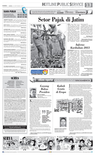 13surya.co.id | surabaya.tribunnews.com
| JUMAT, 13 SEPTEMBER 2013
HOTLINEPUBLICSERVICE
J
UMAT (30/8/2013) himpunan mahasiswa jurusan sastra
Jerman bekerjasama dengan Ikatan Mahasiswa Bahasa dan
Sastra Jerman Indonesia menggelar seminar nasional Live
and Study in DACH (Jerman, Austria dan Swiss). Dihadiri
perwakilan universitas di Indonesia, masyarakat umum, pelajar
SMA dan mahasiswa se Malang raya.
Hadir sebagai pembicara Iwa Sobaran dan Amin, alumnus
program post doctoral bidang sains dari Martin Luther
Universitet, Jerman. Amin, meyakinkan tak ada tips khusus
untuk ke Jerman. Kuncinya hanyalah bahasa dan tekad yang
membaja. Pembicara yang notabene bukan dari sastra Jerman
itu mengajak peserta untuk berani mengambil langkah studi di
Jerman. Beliau hanya
bermodal niat ingin
menyelesaikan S3 di
Jerman. Berkat tekad
kuat dan kerja keras,
dan yang terpenting
adalah bahasa, mimpi-
nya menjadi nyata.
Iwa Sobara,
pembicara kedua
adalah alumnus S2
dari Universitaet Bern,
Swiss. Iwa menambah-
kan, bila tidak banyak
yang mengetahui jika
Swiss merupakan
negara dengan lokasi
strategis yang mulai
dilirik para mahasiswa
mancanegara untuk
melanjutkan studinya.
Swiss menyandang predikat negara dengan udaranya paling
bersih di dunia itu menjadi magnet para mahasiswa mancane-
gara untuk menuntut ilmu di sana.
Pembicara ketiga adalah Gigih, peraih beasiswa Konstanz
yang menjalin kerjasama dengan jurusan sastra Jerman Univer-
sitas Negeri Malang. Konstanz mulai melirik kerjasama di Asia
tak terkecuali Indonesia. Di Indonesia sendiri Konstanz sudah
menjalin kerjasama bidang manajemen pariwisata dengan
Universitas Negeri Jakarta dan Universitas Negeri Malang.
Peluang studi keluar negeri terbuka lebar, tinggal kita luruskan
niat dan tekad yang kuat dan yang terpenting pelajari bahasa
dan budayanya sebelum bersinggungan dengan situasi nyata
dan tantangan dinamika di negeri orang.
Berminat?
(http://surabaya.tribunnews.com/2013/09/12/trik-kuliah-
gratis-di-eropa)
K
OTA Malang hingga kini terkenal dengan baksonya
yang enak. Hampir di setiap sudut kampung, begitu
mudah ditemukan penjaja bakso. Salah satunya
yang sohor adalah bakso presiden di jalan Batanghari. Buka
setiap hari dari pukul sembilan pagi hingga sepuluh ma-
lam. Nama presiden dicomot karena kedai pertama (tahun
1977) di pinggir rel kereta api itu nempel tembok gedung
bioskop presiden yang kini sudah berganti menjadi hotel.
Saking sohornya bakso
presiden, aneka foto yang
ditempel di dinding kedai
didominasi foto pesohor yang
santap bakso di sana. Ada se-
lebriti hingga politisi. Mereka
yang datang ke sana mengaku
menikmati sensasi rasa yang
disuguhkan bakso presiden.
Mulai dari kuah hingga aneka
pentol halus, kasar, urat, kikil,
jeroan, tahu, siomay, hingga
bakso bakar dengan sambal
kecap pedas. Belum lagi
keripik bakso aneka rasa dari
original hingga superpedas!
Sensasi rasa yang membuat
lidah bergoyang. Tak sekadar lidah yang bergoyang,
bahkan seluruh badan Anda pun bisa bergoyang saat
menyantap seporsi bakso presiden plus lontongnya yang
lembut.
Maklum saja, lantaran lokasinya hanya sejengkal dari
rel kereta api, saat kereta lewat seluruh banda Anda pun
dibuat bergoyang!
(http://surabaya.tribunnews.com/2013/09/12/goyang-
an-bakso-presiden)
DULU Jawa Timur di era
Gubernur Moh Noer (tahun
1975), menginginkan agar PAD
secepatnya masuk kas daerah,
kendati belum ada perangkat
komputer, sistem yang diterap-
kan adalah kanalisasi.
Kini, saat semuanya serba
komputer, wajib pajak (WP) tak
perlu datang lagi, misalnya ke
Samsat untuk membayar pajak
kendaraan. WP dianjurkan me-
miliki rekening di Bank Jatim
dan pajaknya akan dipotong
dari rekening WP. Bila sudah
dipotong pajak, akan diterbit-
kan notice pajak untuk WP yang
akan disampaikan dispenda
Jatim ke alamat WP.
Komputerisasi ini juga bisa
memangkas jumlah karyawan
semakin ramping baik di Dis-
penda maupun Samsat. Sistem
yang sama juga bisa diterapkan
untuk pembayaran PBB, PDAM,
PLN, dan sebagainya. Keun-
tungan lainnya adalah WP tak
lagi dibebani biaya bank yang
menguras uang rakyat. Semoga.
Moh Djoepri SE
Pandugo Praja - Surabaya
(http://surabaya.tribunnews.
com/2013/09/12/cara-mudah-
setor-pajak-di-jatim)
Setor Pajak di Jatim
Kuliah
Gratis
di Eropa
Bukan
hanya pentol
baksonya
yang
membuat lidah
bergoyang, bahkan
seluruh badan
pengunjung bakso
presiden dijamin bakal
bergoyang!
SUARA PUBLIK
Anda punya keluhan atau
pendapat terkait pelayanan
umum? Jangan pendam sendiri.
Anda punya hak untuk bersuara.
Kirim SMS ke
083 831 686 299
083 857 517 888
TRANSFER PULSA IM3 - transfer pulsa sesama iM3 kok sulit
banget ya....Jawabannya, Maaf Anda tidak dapat melakukan
transfer pulsa di paket ini. Info : 100. Kalauu sdh begitu ya batal.
Bgmn nih IM3 kok mngecewakan pelanggan?
628564630xxxx
SEDOT PULSA 3 - Senin (2/9/2013) sy isi ulang pulsa Rp 10rb
kartu 3, pulsa blum sy gunakan utk apa2, tp kok udah terpotong
Rp 5rb, knp tdk ada pembritahuan dr operator 3?
62897318xxxx
LAYANAN FB IM3 - IM3 sngat mengecewakan, setiap mengak-
tifkan layanan fb selalu muncul pemberitahuan jaringan gagal.
Tp anehnya pulsa sdh tersedot sabis smp tersisa cm 700 rupiah.
Pikir ulang deh kalau mw pake IM3!
628574652xxxx
SINYAL INDOSAT PONGGOK - di Blitar, khususnya Ponggok
kok kadang sinyal Indosat trouble pd malam hari waktu ngirim
sms. Ada apa ini? Mhn sgr diperbaiki agar pelanggan nyaman.
628579033xxxx
POTONGAN BSM KEDIRI - bantuan siswa miskin (BSM) di
SMAK St Augustinus kediri dari pemerintah siswa dpt Rp 500rb
tp kok dipotong Rp 200rb dgn alasan unt sekolah. Apa benar itu
buat sekolah?
628573550xxxx
BLSM REJOSO NGANJUK - pembagian blsm di RT01/RW06 ds
sukorejo kec rejoso nganjuk salah sasaran, rumah keramik dan
sdg mbangun rumah dapat jatah, semntara janda tua renta papa
kok gak kecipratan. Mhn tinjau ulang BLSM Rejoso.
628785215xxxx
LOBANG BENOWO SUROBOYO - unt dinas pemkot kota di Be-
nowo banyak lubang gedhe jalan rusak parah di wilayah pakal
bandarejo sawah dan banjir bandang sampai di Jurang kuping,
mhon perhatian pemkot unt sgr membenahinya.
Budi Prasetyo - Manukan - 628385765xxxx
LALIN PEREMPATAN DAMPIT RUWET - yth Kapolres Malang,tlg
kalau pagi hari mulai jam 06 s/d jam 7.30 di perempatan masjid
jamik Dampit ditempatkan petugas lalin, krn lalin di sana sangat
amburadul.
62812528xxxx
SAMPAH BANGSALSARI JEMBER - yth Dinas terkait di Jember,
di Kecamatan Bangsalsari Jember ada pemandangan tak sedap
terjadi di pinggir jalan A.Yani dekat monumen Pahlawan Bangsal-
sari yang dipenuhi gunungan sampah yg menimbulkan bau tak
sedap. Mhon sgera diatasi, trims.
62331301xxxx
PJU JEMBATAN KERTOSONO - di jembatan kertosono kok lam-
punya padam semua? Mhon dinas trkait sgr menangani.
628523242xxxx
PENEROBOS RAMBU LALIN BLITAR - unt Polresta Blitar, mhn
meningkatkan razia di perempatan kejaksaan krn banyk penero-
bos rambu2 (lampu merah), mhn dipantau. Trmksh.
Apin - Blitar - 628233524xxxx
MASYARAKAT Indonesia me-
ngenal legenda inferno, yaitu
Joko Tingkir menjinakkan sapi
yang mengamuk. Kota meng-
alami ketidaktenangan karena
amuk si sapi sehingga pejabat
kota mengadakan sayemba-
ra untuk menghentikan sapi
ngamuk. Tak ada peserta yang
berhasil menjinakkan kecuali
Joko Tingkir karena dialah yang
menciptakan amuk sapi.
Nah, terkait dengan jagat
pendidikan di Indonesia, prestasi
Indonesia dari tahun 2002 hingga
2012 menunjukkan hasil kurang
menggembirakan. Data yang diri-
lis Pearson Education, tahun 2012
Indonesia menempati ranking
40 dari 40 negara yang disurvei
Pearson. Peringkat tes PISA 2009
menempatkan Indonesia men-
dekati nilai nol untuk membaca,
berhitung, dan sains bersama
Bostwana, Montenegro dan
beberapa negara yang sedang di-
rundung konflik berkepanjangan.
Dan Human Development Index
oleh UNDPIndonesia menempati
ranking 121 dari 180 negara yang
disurvei.
Menyitir Brown dalam no-
vel Inferno mendeskripsikan
inferno adalah usaha terencana
untuk merestrat sebuah sistem.
Dengan politik inferno, sistem
yang memasuki tahun nol dapat
diatur ulang. Tujuan akhir dari
Inferno adalah tatanan baru. Se-
telah inferno, sistem yang lebih
terukur dapat dirancang untuk
memenuhi kebutuhan penggu-
na sistem.
Ferril Irham Muzaki
Mahasiswa S2
Pendidikan Dasar
Universitas Negeri Malang
(http://surabaya.tribun-
news.com/2013/09/12/infer-
no-kurikulum-2013)
Inferno
Kurikulum 2013
Punya masalah dengan layanan publik, dari gangguan telepon, listrik,
air, pajak, parkir, dan layanan umum lainnya? Kirim ke Harian Surya,
lengkapi identitas diri dan nomor kontak yang mudah dihubungi.
Jl Rungkut Industri III
No 68  70 Surabaya surya.laporcak@gmail.com
FAKSIMIL:
031-8414024
SURAT : EMAIL :
citizen reporter Liput dan tulis sendiri pengalaman atau acara Anda sepanjang 450 kata, lengkapi identitas
diri, nomor kontak, dan pas foto diri terbaru. Email ke harian.surya@gmail.com
Goyang
Bakso
Presiden
ANTARA/FIKRI YUSUF
SUMUR BOR - Petani membuat sumur
bor di tengah sawah di Desa Wonoasri,
Madiun, untuk mengairi sawah mereka seba-
gai ntisipasi kurangnya pasokan air saat
musim kemarau tahun ini.Foto diambil Rabu
(4/9/2013).
DEDI TRI LAKSONO
Mahasiswa Teknik Elektro Universitas
Negeri Malang
deditrilaksono@gmail.com
SEMUA WARTAWAN SURYA DIBEKALI TANDA PENGENAL
DAN TIDAK DIPERKENANKAN
MENERIMA / MEMINTA APA PUN DARI NARASUMBER.
Setiap artikel/tulisan/foto atau materi apa pun yang telah dimuat di Harian
Surya dapat diumumkan/dialihwujudkan kembali dalam format digital
maupun nondigital yang tetap merupakan bagian dari Harian Surya.
HARIAN PAGI
Staf Redaksi: Satwika Rumeksa, Tri Yulianto, D Wahjoe Harjanto,
Trihatmaningsih, Tri Dayaning Reviati, Eko Supriyanto, Hariyanto, Tri
Mulyono, Tutug Pamorkaton, Wahyudi Hari Widodo, Endah Imawati,Yuli
Ahmada, M Rudy Hartono, Ahmad Pramudito, Anas Miftahudin, Joko
Hari Nugroho, Wiwit Purwanto, Suyanto, Deddy Sukma, Habiburrohman,
Adi Agus Santoso, Titis Jatipermata, Fatkhul Alami, Doso Priyanto, Dyan
Rekohadi, Sri Handi Lestari, Marta Nurfaidah, Sugiharto, Musahadah,
Mujib Anwar, Ahmad Zaimul Haq, Aji Bramastra, Nuraini Faiq, Adrianus
Adhi Nugroho, Eko Darmoko, Haorrahman Dwi Saputra, Muhammad Miftah
Faridl, Ahmad Amru Muis, Sudarma Adi; Ilustrator: Rendra Kurniawan,
Akhmad Yusuf Marzuki; Perwajahan: Teguh Wahyudi, Edy Minto Prasaro,
Agus Susanto, Haryoto, Njono, Anang Dwi H, Aloma Irjianto
General Manager Business: Agus Nugroho; Wakil General Manager
Busines: M Tauﬁq Zuhdi ; Manager Iklan: Shinta Indahayati; Manager
Business Development: M Tauﬁq Zuhdi; Biro/Perwakilan: Malang:
Hesti Kristanti, Wahyu Nurdiyanto, Eko Nurcahyo, Sylvianita Widyawati,
Iksan Fauzi Alamat: Jl Sultan Agung No. 4, Malang. Telepon: (0341)
360201 Fax: (0341) 360204. Iklan: fax (0341) 360204, Sirkulasi
(0341) 360203, Kediri: Didik Mashudi, Madiun: Imam Hidayat,
Jakarta: Ravianto, Alamat: Jl Palmerah Selatan 12 Tlp (021) 5483008,
Fax: (021) 5495360 Kantor Pusat: Jl Rungkut Industri III No 68  70
Surabaya 60293 Telepon: (031) 8419000, Fax Redaksi: (031) 8414024
Alamat Surat: PO BOX 110 SBS 60400 Surabaya Penerbit: PT Antar
Surya Jaya, Surat Izin Usaha Penerbitan Pers: SK Menpen No.202/
SK/MENPEN/ SIUPP/A.7/1986 Tanggal 28 Juni 1986. Percetakan: PT
Antar Surya Jaya. Isi di luar tanggung jawab percetakan.
Tarif Iklan: Iklan taktis 1 Karakter Rp 1.000 (minimal 2 baris); Iklan display/
umum (hitam putih) Rp 35.000/mmk, Iklan display/umum (warna) Rp 45.000/
mmk; Iklan duka cita Rp 4.000/mmk (hitam putih); Iklan mendesak/duka cita
untuk dimuat besok dapat diterima sampai pukul 15.00 WIB. Bagian Iklan:
Jl Rungkut Industri III No 68  70 Surabaya 60293, Telepon: (031) 841
9000, Fax: (031) 8470000 dan (031) 8470500. Perwakilan Iklan Jakarta:
Gedung PT Indopersda Primamedia, Jl Palmerah Selatan No.3 Jakarta.
Telepon (021) 5483863, 54895395, 5494999, 5301991 Fax : (021) 5495360.
Bagian Sirkulasi (Langganan): Gedung Kompas Gramedia Jl. Jemur Sari
No. 64 Surabaya, Telepon: (031) 8479555 (Pelanggan/Pengaduan), (031)
8483939, 8483500 (Bagian Sirkulasi) Fax: (031)8479595 - 8478753. Harga
Langganan Rp 29.000/bulan, Rekening: BCA Cabang Darmo, Rek 088-
3990380; Bank BNI Cabang Pemuda, Rek. 0290-11969-3 (untuk iklan);
Bank Mandiri Cabang Rungkut, Rek 141-00-1071877-3 (untuk sirkulasi) atas
nama PT Antar Surya Media.
Surya Online: http://www.surya.co.id E-Mail: redaksi@surya.co.id
PEMIMPIN UMUM : H Herman Darmo
PEMIMPIN REDAKSI : Febby Mahendra Putra
WAKIL PEMIMPIN REDAKSI : Farhan Effendy
SEKRETARIS REDAKSI : P Sujarwanto
MANAJER PRODUKSI:
Adi Sasono
MANAJER LIPUTAN:
Sigit Sugiharto
BRAMASTYO DHIEKA ANUGERAH
Mahasiswa Sastra jerman
Universitas Negeri Malang
deka65@rocketmail.com
CITIZEN PHOTOS
join facebook.com/suryaonline follow @portalsurya
 