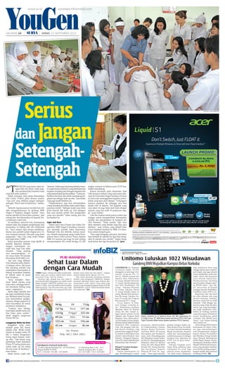 HALAMAN 14 | | JUMAT, 13 SEPTEMBER 2013
YouGen
Serius
dan Jangan
Setengah-
Setengah
“T
EKUNILAH yang kamu sukai de-
ngan baik dan benar, maka kegi-
atan tersebut bakal memberi hasil
yang baik pula nantinya.”
Itulah semangat yang selalu ditanamkan
Gita Cahya Pratiwi pada dirinya sendiri.
“Apa pun yang ditekuni jangan setengah-
setengah. Harus total di dalamnya,” tandas-
nya.
Terbukti, kepiawaiannya berolah bela diri
silat mengantarkannya ke gerbang SMK
Negeri 6 Surabaya dengan mudah. “Saya
masuk sekolah ini lewat jalur prestasi,” ujar
sulung dari dua bersaudara ini kepada Sur-
ya beberapa waktu lalu.
Di rumahnya, menurut Gita, terpampang
sederet piala dan piagam penghargaan atas
prestasinya di bidang bela diri tradisional
itu. “Saya sampai lupa berapa jumlahnya.
Semua saya peroleh untuk tingkat Jawa Ti-
mur maupun nasional. Ada pula yang antar
perguruan,” kata Gita yang mulai belajar
silat sejak kelas 3 SMP.
Kalau kemudian jurusan yang dipilih di
sekolah kejuruan berbeda
dengan ketrampilan be-
rolah silat, bagi Gita tidak
masalah. “Yang penting
saya menyenanginya,” ce-
tus siswa kelas XII jurusan
Kecantikan Kulit (KK) 2 ini.
Apa pun yang dilakoni
Gita memang selalu diteku-
ni dengan serius. Tak heran
bila sepulang sekolah Gita
melanjutkan ketrampilan di
bidang kecantikan tersebut
di sebuah salon di pusat
kota Surabaya.
“Saya mungkin ‘ketu-
laran’ kakak sepupu yang
buka salon, sehingga bermi-
nat menekuni bidang yang
sama,” ungkapnya.
Selalu ingin mandiri dan
tak ingin membebani orang-
tua. Berbekal tekad itu pula,
Gita menyisihkan pengha-
silannya sebagai pegawai di
salon kecantikan itu untuk
membayar sekolahnya.
“Lainnya saya tabung,
buat bekal setelah lulus kan
bisa buka salon sendiri,”
tekad anggota perguruan
Perisai Diri ini.
Langganan Make Up Artis
Kegigihan yang sama
tampak pada diri teman
sekelas Gita. Meski masih
duduk di bangku kelas XII
KK 2, Indies Noegrahani
sering dapat kerjaan make
up artis. “Ada teman yang
pemenang Suara Indonesia
(Trans TV) sering minta saya
untuk make up dia setiap
dia ada acara di Surabaya,”
tutur Indies.
Selain merias wajah artis
‘beneran’,Indiesjugatakjarangdimintamena-
ta wajah teman-temannya yang kebetulan ikut
kegiatan modeling atau beragam kegiatan lain
yangmemerlukanjasakecantikan.“Lumayan,
hasilnya bisa buat alat untuk mendukung ke-
giatan saya sebagai make up artis,” kata Indies
yang juga model freelance ini.
Penghasilannya juga bisa dimanfaatkan
untuk membeli peralatan make untuk diper-
gunakan sendiri. “Sebagai model saya tentu
perlu banyak alat make up. Dan sebagian
bisa saya penuhi sendiri dari penghasilan
yang saya peroleh,” beber sulung dari dua
bersaudara ini.
Ingin Jadi Guru
Selain Gita Cahya Pratiwi dan Indies No-
egrahani, SMK Negeri 6 Surabaya menyim-
pan sejumlah pemilik bakat berprestasi.
Mashanif Lilla dan Mafrilia Ardana misal-
nya. Setelah memenangi ajang Lomba Kom-
petensi Siswa (LKS) se-Jawa Timur, lulusan
SMK N 6 jurusan jasa boga itu kini sedang
mempersiapkan diri untuk berlaga di LKS
tingkat nasional di Jakarta pada 22-25 Sep-
tember mendatang.
Karena kecintaan pada almamater, baik
Lilla maupun Ardana yang sama-sama dite-
rima di Universitas Negeri Surabaya (Unesa)
ini harus ijin meninggalkan kegiatan perku-
liahan yang baru akan dijalani. “Untungnya
kampus memberi ijin sehingga saya bisa
ikutan LKS di Jakarta. Toh kegiatan yang
saya jalani ini juga tidak jauh beda dengan
jurusan yang saya pilih di perguruan ting-
gi,” ucap Ardana.
Lilla dan Ardana masih punya waktu dua
minggu untuk memperdalam ketrampilan
mereka dan dipraktekkan di hadapan juri
LKS Nasional. “Tidak mudah. Tapi, saya
akan memberi yang terbaik yang bisa saya
lakukan,” ucap Ardana yang setelah lulus
Unesa bertekad kembali ke SMK N 6 Sura-
baya untuk menjadi guru.
“Saya ingin mengajar, jadi guru, dan kalau
bisa kembali ke sekolah ini agar bisa meng-
abdi di sekolah saya sendiri,” begitu harap
anak kedua dari tiga bersaudara ini. (pra)
surya.co.id surabaya.tribunnews.com
FOTO-FOTO : SURYA/PRAMUDITO
“LEBIH ringan, cekatan dan tidak mudah lelah,
itulah yang saya rasakan setelah berat badan
saya turun 25 kg,” ujar Nn. Pratiwi.
“Awalnya ragu, apakah bisa saya sehat 
turun berat badan mengingat saya sudah masuk
dalam kategori OBESITAS padahal usia saya
masih 23 tahun.Ternyata kekhawatiran tersebut
tidak beralasan. Saya bisa dan tentu saja anda
yang OBESITAS seperti saya juga pasti bisa dan
berhak untuk sehat luar dan dalam”, ungkap
peserta terbaik bulan Agustus 2013 ini.
“Kita selalu berusaha membantu keluhan
mereka yang mengalami OBESITAS, dengan
peralatan teknologi terkini juga motivasi dan
menerapkan pola makan yang sehat bagi
mereka yang mengikuti program terapi di PURI
MAHARANI,” ujar Dr. Niken (Konsultan Medis
Puri Maharani). (ikl)
INFORMASI LENGKAP HUBUNGI :
- Jl. Jaksa Agung Suprapto No : 30 D Surabaya
(Depan BANK PUNDI)
(031) 5344568 / Pin BB : 25C0469E
Hari Minggu Tetap Buka
PURI MAHARANI
Sehat Luar Dalam
dengan Cara Mudah
- Jl. Ketintang Baru I No : 16 C
(Masuk Samping KFC A. Yani)
(031) 8273881 / (031) 8293881
98 kg BB 73 kg
127 kg Perut 117 cm
132 kg Pinggul 122 cm
89 cm Paha 72 cm
123 cm Dada 116 cm
42 cm Lengan 36 cm
Nn. Pratiwi
(Telp. 0812 3004 3802)
UNIVERSITAS Dr. Soetomo
(Unitomo) Sabtu (07/09)
menggelar wisuda bagi 1022
lulusan program D3, S1
dan S2. Mereka berasal dari
Fakultas Ilmu Administrasi
25 orang, Fakultas Pertanian
11 orang, Fakultas Keguruan
dan Ilmu Pendidikan 106
orang, Fakultas Ekonomi
81 orang, Fakultas Teknik
51 orang, Fakultas Sastra 54
orang, Fakultas Ilmu Komuni-
kasi 48 orang, Fakultas Hu-
kum 29 orang, dan Program
Pascasarjana 617 orang.
Acara digelar di hala-
man kampus Unitomo Ja-
lan Semolowaru Surabaya
dipimpin rektor Dr. Bachrul
Amiq, SH, MH. Tampil se-
bagai lulusan terbaik Azizah
Algadrie dari Program Studi
Magister Ilmu Komunikasi.
Azizah, begitu ia biasa disapa,
berhasilmeraihIndeksPrestasi
Kumulatif (IPK) sempurna
4,00. Staf pengajar John Ro-
bert Powers Surabaya yang
pernah lama tinggal diAmeri-
ka Serikat ini dinyatakan lulus
setelah menyelesaikan tesis
bertema “Pengaruh Keperca-
yaan Diri Dalam Keberhasilan
Komunikasi Inter Personal”.
Pelopori Gerakan Kampus
Bebas Narkoba.
Dalam kesempatan ini
juga ditandatangani naskah
kerjasama (Memorandum
of Understanding) Unitomo
dengan Badan Narkotika
Nasional (BNN) RI tentang
Pencegahan dan Pemberan-
tasan, serta Penyalahgunaan
dan Peredaran Gelap Narko-
ba (P4GN). Penandatanganan
dilakukan rektor Dr. Bachrul
Amiq, SH, MH, Kepala BNN
Komjen Pol. Anang Iskandar,
dan Koordinator Kopertis
Wilayah VII Prof. Dr. Sugi-
yanto. “Kami ingin memulai
gerakan kampus bebas nar-
koba di JawaTimur. Itu sebab-
nya kami meminta kesediaan
Bapak Koordinator Kopertis
untuk ikut menandatangani
naskah kerjasama ini dengan
harapan bisa diperluas ke
PT-PT lain di Jawa Timur”,
ujar Amiq.
Sebagai langkah awal,
lanjut Amiq, pihaknya akan
melakukan tes urine bagi
seluruh sivitas akademika.
“Ini tidak hanya dilakukan
bagi mahasiswa baru yang
minggu depan akan menem-
puh ospek, tapi juga seluruh
sivitas akademika, mulai dari
rektor, dosen dan karyawan
serta seluruh mahasiswa.
Pelaksanaannya bertahap
menyesuaikan dengan agen-
da BNNP Jatim”, ujar rek-
tor universitas di bawah
naunganYayasan Pendidikan
Cendekia Utama (YPCU) ini.
Bagaimana jika dari hasil
tes urine ditemui ada yang
pernah memakai narkoba,
menurut Amiq hal itu tidak
masalah. “Hak sebagai ma-
hasiswa tetap tidak dicabut,
hanya saja yang bersangku-
tan wajib melakukan reha-
bilitasi di lembaga tertentu
yang menangani rehabilitasi
sesuai kesepakatan pihak
Unitomo dan BNNP Jawa
Timur”, ujar Doktor bidang
ilmu hukum ini.
Selain dengan BNN dalam
kesempatan ini rektor Unito-
mo juga menandatangani
nota kesepahaman dengan
Kepala Badan Pendidikan
dan Pelatihan Energi Sumber
Daya Mineral Kementerian
ESDM Teguh Pamuji. Penan-
datanganan disaksikan Wakil
Menteri ESDM Susilo Siswou-
tomo yang sekaligus memberi
orasi ilmiah tentang pengem-
bangan sumber daya manusia
di bidang ESDM. (ikl)
Unitomo Luluskan 1022 Wisudawan
GandengBNNWujudkanKampusBebasNarkoba
Rektor Unitomo Dr. H. Bachrul Amiq, SH, MH didampingi Dr.
H. EddyYunus, ST, MM ketua dewan pembinaYPCU (kiri) dan
Tjipto Chandra Wakil ketua dewan pembina YPCU (kanan).
Informasi Pemasangan Iklan Hubungi :
Hakim - 0812345 94787 | Meidy - 031 83356990
Tersedia di seluruh Outlet Erafone  dealer-dealer di bawah ini:
SURABAYA (031): Angkasa Cerah Jaya 548 3224/ 5, Cititech 848 2332, Perdana Cell 531 9310, Queen Cell 7162 7772, Radja Cell 7025 3025. MALANG (0341): Indomobile Cell Slamet Riyadi 355 333,
558 015, SEGA Grosir Gatot Subroto 632 9999. PONOROGO (0352): Artomoro 462 578. MADIUN (0351): 481 644. MAGETAN (0351): Hendany 781 1888. JEMBER (0331): Golden Cell Mutiara Plaza 483
372. LUMAJANG (0334): Mentari Cell 889 058. PROBOLINGGO (033): Mentari Cell 542 3168, Asian Komunika 542 3324.
join facebook.com/suryaonline follow @portalsurya
 