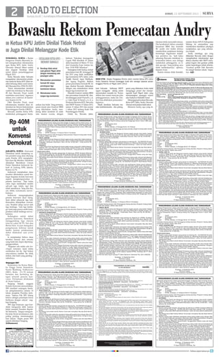 surya.co.id | surabaya.tribunnews.com
ROADTOELECTION JUMAT, 13 SEPTEMBER 2013 |
Jakarta, surya - Konvensi
Demokrat untuk menjaring ca-
lon presiden yang akan diusung
pada Pemilu 2014 menghabis-
kan dana Rp 40miliar. Demikian
dikatakan Bendahara Umum
Partai Demokrat Indrawati Su-
kadi di Gedung DPR, Jakarta,
Kamis (12/9).
Indrawati menjelaskan dana
tersebut dibutuhkan untuk ber-
bagai kegiatan komite konvensi
seperti mengkampanyekan 11
peserta konvensi. Tapi kalau
calon ingin melakukan sendiri
sah-sah saja, boleh, tapi kita
tidak membiayai. Yang kita bia-
yai, debat, wawancara, survei,
katanya.
Indrawati mengungkapkan
peserta konvensi akan meng-
ikuti debat sebanyak tiga kali.
Kemudian dilanjutkan wawan-
cara. Terakhir tahap survei oleh
tiga lembaga. Ada tiga lemba-
ga, kami juga punya audit (inde-
penden) untuk lembaga survei,
katanya.
Sedangkan untuk debat
peserta konvensi, Demokrat
menggandeng tiga stasiun
televisi yakni SCTV, Net dan
Berita Satu. Ia pun mengakui
pengeluaran terbesar untuk
media karena pelaksanaan
debat dilakukan saat prime
time.
Ia menjelaskan bahwa dana
tersebut berasal dari sesuatu
yang halal dan dapat dipertang-
gungjawabkan.
Kegiatan ada selalu ada ken-
clengan (urunan), kami selalu
melakukan hal itu. Tapi bukan
satu-satunya sumber. Itu tidak
terikat, dan halal yang penting,
imbuhnya.
Wejangan SBY
Sementara itu Ketua Maje-
lis Tinggi Partai Demokrat,
Susilo Bambang Yudhoyono
(SBY), Rabu (11/9) malam
bertemu dan berdialog de-
ngan seluruh peserta kon-
vensi. Pertemuan dilakukan
di Hotel Sultan.
Soegeng Sarjadi, anggota
Komite Konvensi menceritakan,
SBY memberi wejangan, berda-
sar pengalamannya selama 10
tahun menjabat Presiden Indo-
nesia. Intinya Pak SBY bilang
bahwa sebagai pemimpin harus
berbicara dengan rakyat, ung-
kap Soegeng.
SBY juga berpesan, agar kan-
didat menguasai detil, karena
bakal menjadi Presiden Repub-
lik Indonesia. Jangan mengum-
bar janji, bicara secukupnya, dan
paling penting memenangkan
hati rakyat, begitu pesan SBY
seperti ditirukan Soegeng.	
(tribunnews)
Bawaslu Rekom Pemecatan Andry
surabaya, surya - Badan
Pengawas Pemilu (Bawaslu) Ja-
tim mengeluarkan rekomendasi
agar Ketua KPU Jatim Andry
Dewanto Ahmad diberi sanksi
atas dugaan bersikap tidak
netral dalam penyelenggaraan
Pilgub 2013.
Ketua Bawaslu Jatim Sufyanto
mengatakan, rekomendasi pembe-
rian sanksi ke Ketua KPU Jatim ter-
sebut tertuang dalam surat nomor:
463/Bawaslu-Prov/JTM/IX/2013.
Surat rekomendasi tersebut
sudah kita kirimkan ke Bawaslu
RI dan Bawaslu Pusat sudah
membalas surat kami, tegasnya
dalam press conference di kantor-
nya, Kamis (12/9).
Oleh Bawaslu Pusat, surat
rekomendasi tersebut akan di-
teruskan ke Dewan Kehormatan
Penyelenggara Pemilu (DKPP).
Bawaslu menilai Ketua KPU
melakukan pelanggaran berda-
sarkan dua bukti. Yang pertama,
pesan masal atau broadcast BBM
yang dikirimkan Andry men-
jelang debat kandidat di salah
satu stasiun swasta, dengan
kalimat Saksikan keunggulan
Cagub PKB Khofifah IP dalam
debat kandidat di Metro TV live
dari Gramedia Expo malam ini,
Jam: 19.00 WIB. Sebarkan.
Sedangkan bukti kedua, terkait
pencetakan form BC tertanggal 29
Juli 2013 yang tidak melibatkan
tiga komisioner KPU Jatim, yaitu
Nadjib Hamid, Agus Mahfudz,
dan Agung Nugroho. Bahkan
proses pencetakan formulir BC ini
juga disebut Bawaslu dilakukan
dengan cara memalsukan tanda
tangan tiga komisioner ini.
Masalah broadcast melalui BBM
dan pencetakan formulir BC dini-
lai melanggar pasal 9 huruf b, c, d,
e, f dan Pasal 10 huruf a, b, d, e,
PeraturanBersamaKPU,Bawaslu
dan DKPP Nomor 13 Tahun 2013,
nomor 11 tahun 2013 dan nomor
1 tahun 2012 tentang Kode Etik
Penyelenggara Pemilu.
Untuk itu, Bawaslu Jatim,
Rp 40M
untuk
Konvensi
Demokrat
Ketua KPU Jatim Dinilai Tidak Netral
Juga Dinilai Melanggar Kode Etik
■
■
Bersikap tidak netral
saat gelaran Pilgub Jatim
dengan mendukung satu
pasangan calon.
Memutuskan pencetakan
formulir BC tanpa
persetujuan tiga
komisioner lainnya.
Memalsukan tanda
tangan tiga komisioner.
■
■
■
KesalahanKetuaKPU
MenurutBAwaslu
kata Sufyanto berharap DKPP
segera menggelar sidang untuk
memutuskan masalah ini. Kalau
dilihat dari materi ternyata jelas
pelanggarannya, maka dia (An-
dry) bisa dilakukan pemecatan,
tegasnya.
Meski demikian Sufyanto me-
nilai ketidaknetralan dan pelang-
garan yang dilakukan Andry tidak
menganggu proses dan mempe-
ngaruhi hasil Pilgub Jatim yang
memenangkan pasangan nomor
satuSoekarwo-SaifullahYusuf.
MenangapipernyataanBawaslu,
Ketua KPU Jatim Andry Dewanto
Ahmadmenyatakantidaktakut.
Menurut Andry, apa yang di-
lakukan tidak menyalahi aturan.
Dia bersikukuh bahwa masalah
broadcast BBM dan formulir
BC sudah clear ketika dirinya
memberikan penjelasan tentang
kronologis bagaimana terjadi-
nya peristiwa itu. Jadi kalau
sekarang Bawaslu membuat re-
komendasi bahwa saya diduga
melakukan pelanggaran, ya ti-
dak apa-apa. Yang penting saya
tidak melakukannya, ujarnya,
kepada Surya.
Karena merasa tidak bersalah,
mantan Ketua KPUD Kabupaten
Malang ini memastikan siap
memberikan klarifikasi sekaligus
menjelaskan, apa yang sebenar-
nya terjadi.
Andry menduga, apa yang
dilakukan Bawaslu Jatim dengan
mengeluarkan rekomendasi agar
dirinya disanksi oleh DKPP meru-
pakan bagian dari gerakan politik
untuk kepentingan pihak tertentu.
Gerakan politik oleh Bawaslu
itu sangat kentara sekali, tegas-
nya. (uji)
antara/rudi mulya
Kode Etik - Badan Pengawas Pemilu Jatim menilai Ketua KPU Jatim
Andry Dewanto Ahmad melanggar kode etik sebagai pejabat penye-
lenggara Pemilu di Pilgub Jatim 2013.
join facebook.com/suryaonline follow @portalsurya
 