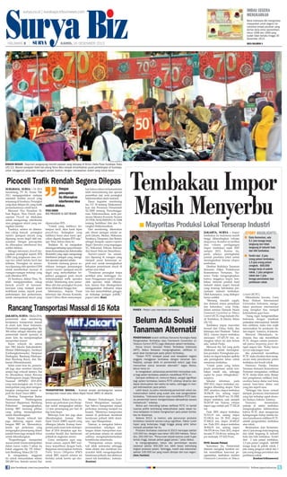 Surya Biz

imbau segera
menukarkan

surya.co.id | surabaya.tribunnews.com

HALAMAN 

|

|

Bank Indonesia (BI) mengimbau
masyarakat untuk segera menukarkan empat pecahan uang
kertas lama emisi (penerbitan)
tahun 1998 dan 1999 yang
sudah tidak berlaku hingga 30
Desember 2013.

KAMIS, 26 DESEMBER 2013

baca halaman 4

surya/sugiharto

Diskon besar - Sejumlah pengunjung memilih pakaian yang didisplay di Atrium Delta Plaza Surabaya, Rabu
(25/12). Momen perayaan Natal dan jelang Tahun Baru banyak dimanfaatkan pusat perbelanjaan di Surabaya,
untuk menggenjot penjualan beragam produk fashion, dengan menawarkan diskon yang cukup besar.

Picocell Trafik Rendah Segera Dilepas
Surabaya, surya - Di 2014
mendatang, PT XL Axiata Tbk
(XL) mengagendakan melepas
sejumlah fasilitas picocell yang
terpasang di Surabaya. Perangkat
yang akan dilepas ini, yang trafik
pemanfaatannya relatif kecil.
Menurut Vice President XL
East Region, Titus Dondi, pencopotan Picocell ini dilakukan
untuk mengurangi interferensi
atau gangguan sinyal yang merugikan mereka.
Pasalnya, selama ini ditemukan cukup banyak perangkat
repeater (penguat sinyal) yang
dipasang secara ilegal oleh masyarakat. Dengan pencopotan
itu diharapkan interferensi bisa
sedikit ditekan.
Sebagai informasi, picocell merupakan perangkat seperti BTS
GSM yang jangkauan atau coverage-nya relatif terlalu kecil dan
terbatas. Perangkat ini umumnya dipasang oleh operator GSM
untuk memberikan layanan di
ruangan-ruangan tertutup yang
sulit ditembus BTS.
Di Surabaya, diakui Titus, XL
telah mengoperasikan cukup
banyak picocell di kawasankawasan yang menjadi pusat
mobilisasi massa, seperti pusat
perbelanjaan dan perkantoran,
untuk memperkuat sinyal yang

Dengan
pencopotan
itu diharapkan
interferensi bisa
sedikit ditekan.
Titus Dondi
Vice President XL East Region
dipancarkan BTS.
“Untuk yang trafiknya terlampau kecil, akan kami lepas
picocell-nya. Sedangkan yang
trafiknya besar akan kami upayakan diganti dengan BTS saja,”
ujar Titus, belum lama ini.
Tindakan XL ini merupakan
dukungan terhadap upaya Kementerian Komunikasi dan Informatika
(Kominfo) yang ingin mengurangi
interferensi jaringan yang merugikan operator-operator seluler.
Kominfo memang gencar sosialisasi larangan pemasangan
repeater-repeater (penguat sinyal)
ilegal yang menyebabkan terjadinya gangguan pada sinyal
telekomunikasi milik operator
seluler. Monitoring serta penertiban alat dan perangkat itu pun
terus dilakukan hingga kini.
Sebelumnya, Kepala Pusat
Informasi dan Humas Kominfo,
Gatot S Dewa Broto menyampai-

kan bahwa tahun ini kementerian
telah memonitoring dan operasi
penertiban alat, serta perangkat
telekomunikasi skala nasional.
Dasar kegiatan monitoring
itu, UU 36 tentang Telekomunikasi dan Peraturan Pemerintah
52/2000 tentang Penyelenggaraan Telekomunikasi, serta peraturan Menteri Kominfo Nomor
29/PER/M.KOMINFO/8/2008
tentang Sertifikasi Alat dan Perangkat Telekomunikasi.
Dari monitoring, ditemukan
ada ribuan jaringan seluler seperti Jakarta, Medan, Makassar,
Surabaya, Denpasar, dan Batam,
sebagai dampak repeater-repeater
ilegal. Operator yang terganggu,
XL, Telkomsel, Telkom, Indosat,
dan Smart Telecom (Smartfren).
Repeater-repeater itu umumnya dipasang di ruangan yang
menjadi pusat keramaian seperti mal, untuk meningkatkan
kekuatan penerimaan sinyal di
sekitar area lokal.
“Peredaran perangkat tanpa
sertifikat jelas melanggar hukum. Penggunaan repeater selain
oleh operator tidak dibenarkan, karena bisa dikategorikan
menggunakan frekuensi tanpa
izin dan menyebabkan gangguan terhadap jaringan publik,”
papar Gatot. (ben)

Rancang Transportasi Massal di 16 Kota
Jakarta, surya - Mulai 2014,
pemerintah akan mendorong
terciptanya transportasi massal
di enam kota besar Indonesia.
Pemerintah menganggarkan Rp
384 miliar sebagai stimulus agar
pemerintah daerah (pemda) di
enam kota itu mempersiapkan
transportasi massal.
Enam wilayah itu antara
lain DKI Jakarta (Jabodetabek),
Medan (Mebidangro), Surabaya
(Gerbangkertosusila), Denpasar
(Sarbagita), Bandung (Metropolitan Bandung Raya), dan Makassar (Mamminasata).
Selain enam kota itu, pemerintah juga akan memberi stimulus
serupa bagi wilayah lainnya. Hal
itu ditunjukkan dalam Rencana
Pembangunan Jangka Menengah
Nasional (RPJMN) 2015-2019,
yang mencanangkan ada 16 kota
metropolitan yang akan mengembangkan transportasi massal seperti Bus Rapid Transit (BRT).
Direktur Transportasi Badan
Perencanaan
Pembangunan
Nasional (Bappenas), Bambang
Prihartono
mengungkapkan,
konsep BRT memang pilihan
yang paling memungkinkan
untuk dikembangkan.
Selain Jakarta, wilayah lain
juga didorong segera membangun BRT ini. Menurutnya,
kereta api perkotaan yang
mengangkut penumpang dalam
jumlah besar juga menjadi fokus
untuk dikembangkan.
Pengembangan transportasi
massal untuk 16 kota metropolitan
dalam kurun waktu 5 tahun itu
butuh anggaran Rp 155 triliun,
kata Bambang, Selasa (24/12).
Ia mengatakan, anggaran
itu untuk menyediakan sekitar
200.000 bus, beserta sarana dan

Tembakau Impor
Masih Menyerbu
■ Mayoritas Produksi Lokal Terserap Industri

antara/fikri yusuf

PANEN - Petani usai memanen tembakau.

Belum Ada Solusi
Tanaman Alternatif

Setkab.go.id

Transportasi Massal - Ilustrasi proyek pembangunan sarana
transportasi masal atau Mass Rapid Transit (MRT) di Jakarta.
prasarananya. Bukan hanya itu,
kereta api perkotaan pun disiapkan untuk mengangkut sekitar
1,2 juta penumpang per hari di
tiap kota besar.
Beberapa kota lain juga akan
dikembangkan konsep Mass
Rapid Transit (MRT) seperti yang
dibangun Jakarta. Konsep transportasi pada enam kota metropolitan di 2014 ditujukan agar masyarakat beralih dari kendaraan
pribadi ke angkutan umum.
Guna menjamin agar angkutan umum, seperti BRT nantinya terpelihara dengan baik,
Bappenas menyiapkan formula
Public Service Obligation (PSO)
untuk BRT, seperti selama ini
berlaku untuk kereta api ekonomi.

join facebook.com/suryaonline

Menteri Perhubungan, Evert
Ernest Mangindaan mengatakan bahwa transportasi massal
perkotaan memang menjadi isu
krusial. Minimnya transportasi
massal di perkotaan membuat
kendaraan pribadi lebih dominan, ujar Mangindaan.
Namun, ia mengakui bahwa
permasalahan sekaligus tantangan dalam transportasi massal perkotaan selama ini adalah
sulitnya mengimplementasikan
konektivitas antarmoda.
Transportasi umum seringkali tidak terkoneksi sehingga
tidak efisien dan membuat masyarakat lebih mengedepankan
kendaraan pribadi, dan akhirnya
macet tak terelakkan, katanya.
(kontan)

Penentangan terakit ratifikasi Konvensi Kerangka Kerja
Pengendalian Tembakau atau Framework Convention on
Tobacco Control (FCTC) juga dilakukan petani tembakau.
Ketua Umum Asosiasi Petani Tembakau Indonesia
(APTI), Abdus Setiawan mengungkapkan, ratifikasi ini
pasti akan berdampak pada petani tembakau.
Dalam FCTC terdapat pasal soal kewajiban negara
anggota menggeser tembakau dengan tanaman lain.
Padahal, sampai detik ini pemerintah belum juga bisa
mencarikan solusi tanaman alternatif, tegas Abdus,
belum lama ini.
Ia mengatakan, seharusnya pemerintah mencarikan solusi bagi petani tembakau sebelum meratifikasi FCTC ini.
Dampak ratifikasi ini, menurut Abdus, sangat signifikan
bagi petani tembakau karena FCTC sifatnya dinamis dan
dapat disesuaikan dari waktu ke waktu, sehingga ini menjadi kekhawatiran para petani.
Lebih lanjut, ia justru mendorong pemerintah untuk memaksimalkan beleid yang sudah ada soal pengendalian
tembakau. Indonesia belum siap meratifikasi FCTC karena pemerintah belum mengantisipasi dampaknya secara
menyeluruh, katanya.
Abdus pun menuding bahwa ratifikasi FCTC ini kental
nuansa politik ketimbang keberpihakan pada rakyat karena kebijakan ini bakal menghantam para petani tembakau ke depannya,
Selama 2013, ia merinci, ada penurunan produksi
tembakau nasional secara cukup signifikan. Faktor curah
hujan yang terlampau tinggi hingga jelang akhir tahun
menjadi penyebab hal itu.
Produksi tembakau nasional di 2013 mencapai sekitar
120.000 ton, dengan luas lahan 160.000 hektare. Tahun
lalu, 200.000 ton. Penurunan terjadi karena curah hujan
terlalu tinggi, banyak petani gagal panen, jelas Abdus.
Ia mengungkapkan, tahun lalu permintaan secara
nasional sekitar 300.000 ton, lebih besar ketimbang
tingkat produksi petani. Sehingga, masih ada kebutuhan
sekitar 100.000 ton yang masih diimpor dari luar negeri.
(ben/kontan)

Jakarta, surya - Impor
tembakau ke Indonesia masih
tinggi dibandingkan volume
ekspornya. Kondisi ini terlihat
dari volume perdagangan
impor tembakau sejak 2007
sampai 2012. Karena itu,
perlu adanya peningkatan
jumlah produksi lokal untuk
meningkatkan kinerja ekspor
tembakau.
Direktur Budidaya Tanaman
Semusim Ditjen Perkebunan
Kementerian Pertanian, Nunowo Parijo mengungkapkan
bahwa tingginya impor tembakau lantaran produk hasil
industri dalam negeri banyak
yang terserap kebutuhan perusahaan industri tembakau.
Oleh karenanya, yang diekspor
hanya sedikit.
Memang masalah supply
dan demand antara persediaan
dan kebutuhan, ucap Parijo,
dalam seminar Dampak Aksesi
Framework Convention on Tobacco
Control (FCTC) bagi Industri Hasil Tembakau, di Jakarta, Selasa
(24/12).
Tembakau impor mayoritas
berasal dari China, India, dan
beberapa dari Thailand. Tahun
2012, volume impor tembakau
mencapai 137.425,70 ton, sedangkan tahun ini data belum
ada, imbuh Parijo.
Menurut dia, hal yang perlu
dilakukan adalah meningkatkan produksi. Peningkatan produksi ini dapat berjalan apabila
ada peningkatan lahan untuk
menanam tembakau.
Untuk pasar yang belum
jenuh, permintaan untuk tembakau masih ada, sehingga
suplai ke pasar ditingkatkan,
ucapnya.
Sekadar informasi, pada
2007-2012, impor tembakau meningkat dibanding ekspor. Pada
2007, misalnya, ekspor tembakau
39.296,58 ton, sedang impor
mencapai 46.956,83 ton. Di 2008,
ekspor tembakau naik menjadi
50.267,85 ton. Namun, volume
impor juga melejit jadi 77.302,24
ton.
Pada 2009, ekspor tembakau
52.515,19 ton, sedang impor
53.198,34 ton. Di 2010, ekspor
57.408,22 ton, impor 65.685,47
ton. Pada 2011, ekspor tembakau
38.904,70 ton, sedang impor
106.570,46 ton. Pada 2012, ekspor
tercatat 37.110,46 ton, sedang impor melonjak 137.425,70 ton.
FCTC Ancam Petani

Sementara itu, Pemerintah
diminta mengkaji kembali untuk meratifikasi konvensi pengendalian tembakau melalui
Framework Convention on Tobacco

story highlights

■ Data Kementan, ada
6,1 juta tenaga kerja
langsung dan tidak
langsung di industri hulu
dan hilir tembakau
■ Terdiri dari 2 juta
orang petani tembakau,
1,5 juta orang petani
cengkeh, 600.000
tenaga kerja di pabrik
rokok, 1 juta pengecer
rokok dan 1 juta
tenaga percetakan dan
periklanan rokok.

Control (FCTC).
Hikmahanto Juwana, Guru
Besar Hukum Internasional
Universitas Indonesia, mengatakan peraturan internasional
yang mengikat bisa menjadi
kolonialisme gaya baru.
Asing ingin mengendalikan
Indonesia dengan membuat
perjanjian internasional. Setelah
kita ratifikasi, maka kita wajib
menurunkan ke peraturan dalam negeri, katanya, di Jakarta.
Menurut Hikmahanto, Indonesia bisa saja meratifikasi
FCTC dengan catatan pemerintah punya bargaining power dengan negara lain. Kalau hanya
iya-iya saja jangan mau.
Jika pemerintah meratifikasi
FCTC maka diyakini akan mengancam mata pencaharian petani
tembakau dan buruh rokok.
Nurnowo Paridjo, Direktur
Tanaman Semusim Kementerian
Pertanian mengatakan, ratifikasi
FCTC dinilai tidak statis. Belajar
dari pengalaman ratifikasi food,
awalnya hanya diatur soal beras
namun lama-lama diatur soal
yang lain seperti susu.
Sehingga kita harus cermati
dampak peraturan internasional
yang lain terhadap aspek ekonomi, budaya, hukum, katanya.
Nurnowo
menuturkan,
pekerja di sektor tembakau
mengungkapkan kekhawatiran
bahwa FCTC akan mengancam
kelangsungan hidup mereka karena konsekuensi ratifikasi FCTC
adalah pengendalian tembakau
atau rokok.
Berdasarkan data Kementan,
ada 6,1 juta tenaga kerja langsung
dan tidak langsung di industri
hulu dan hilir tembakau. Terdiri
dari 2 juta petani tembakau,
1,5 juta petani cengkeh, 600.000
tenaga kerja di pabrik rokok, 1
juta orang pengecer rokok dan 1
juta orang tenaga percetakan dan
periklanan rokok.
(kontan/tribunnews)
follow @portalsurya

 