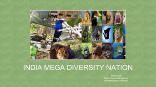 INDIA MEGA DIVERSITY NATION
SURYA JS
Department of Geography
Bharathidasan University
 